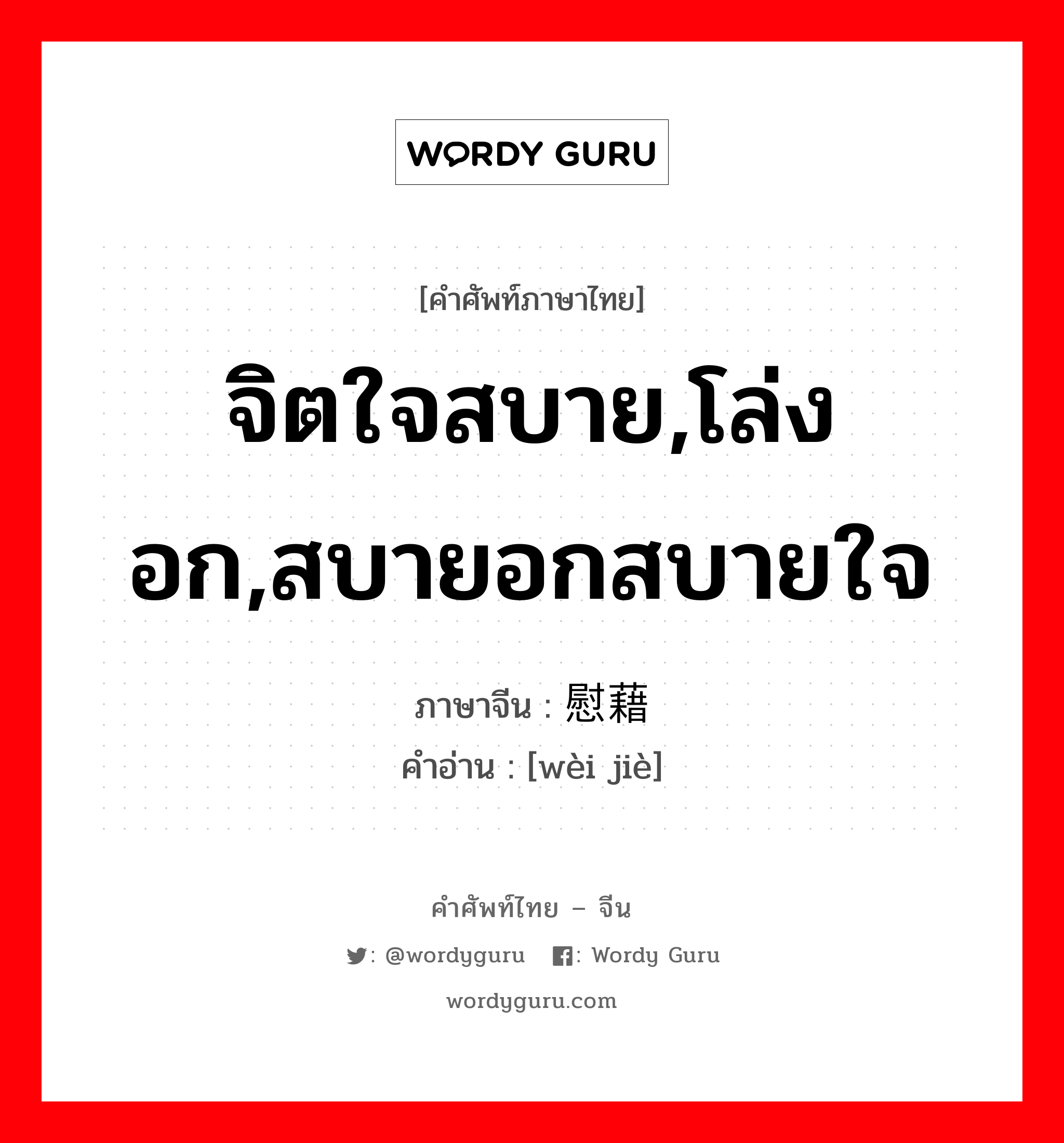 จิตใจสบาย,โล่งอก,สบายอกสบายใจ ภาษาจีนคืออะไร, คำศัพท์ภาษาไทย - จีน จิตใจสบาย,โล่งอก,สบายอกสบายใจ ภาษาจีน 慰藉 คำอ่าน [wèi jiè]