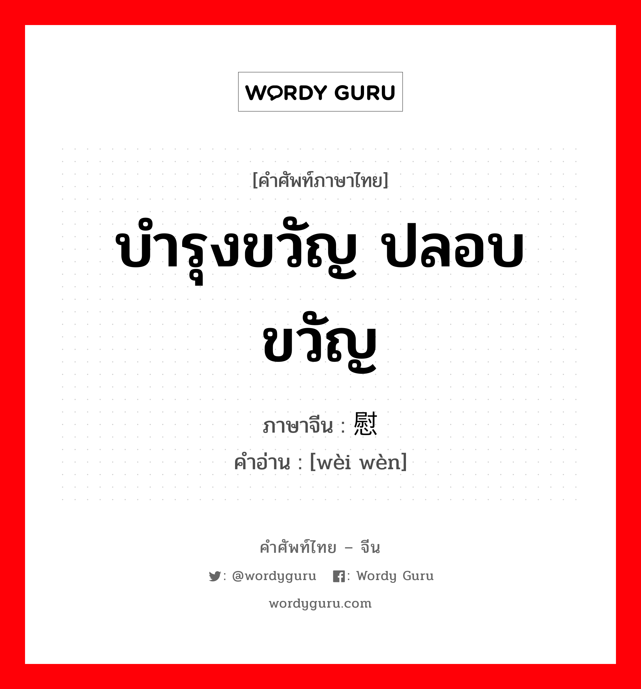 บำรุงขวัญ ปลอบขวัญ ภาษาจีนคืออะไร, คำศัพท์ภาษาไทย - จีน บำรุงขวัญ ปลอบขวัญ ภาษาจีน 慰问 คำอ่าน [wèi wèn]