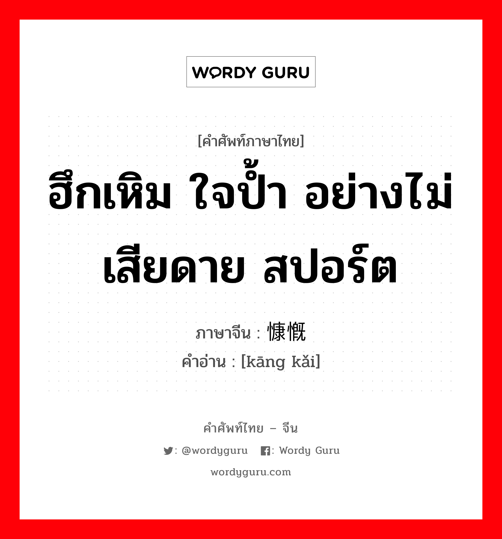 ฮึกเหิม ใจป้ำ อย่างไม่เสียดาย สปอร์ต ภาษาจีนคืออะไร, คำศัพท์ภาษาไทย - จีน ฮึกเหิม ใจป้ำ อย่างไม่เสียดาย สปอร์ต ภาษาจีน 慷慨 คำอ่าน [kāng kǎi]