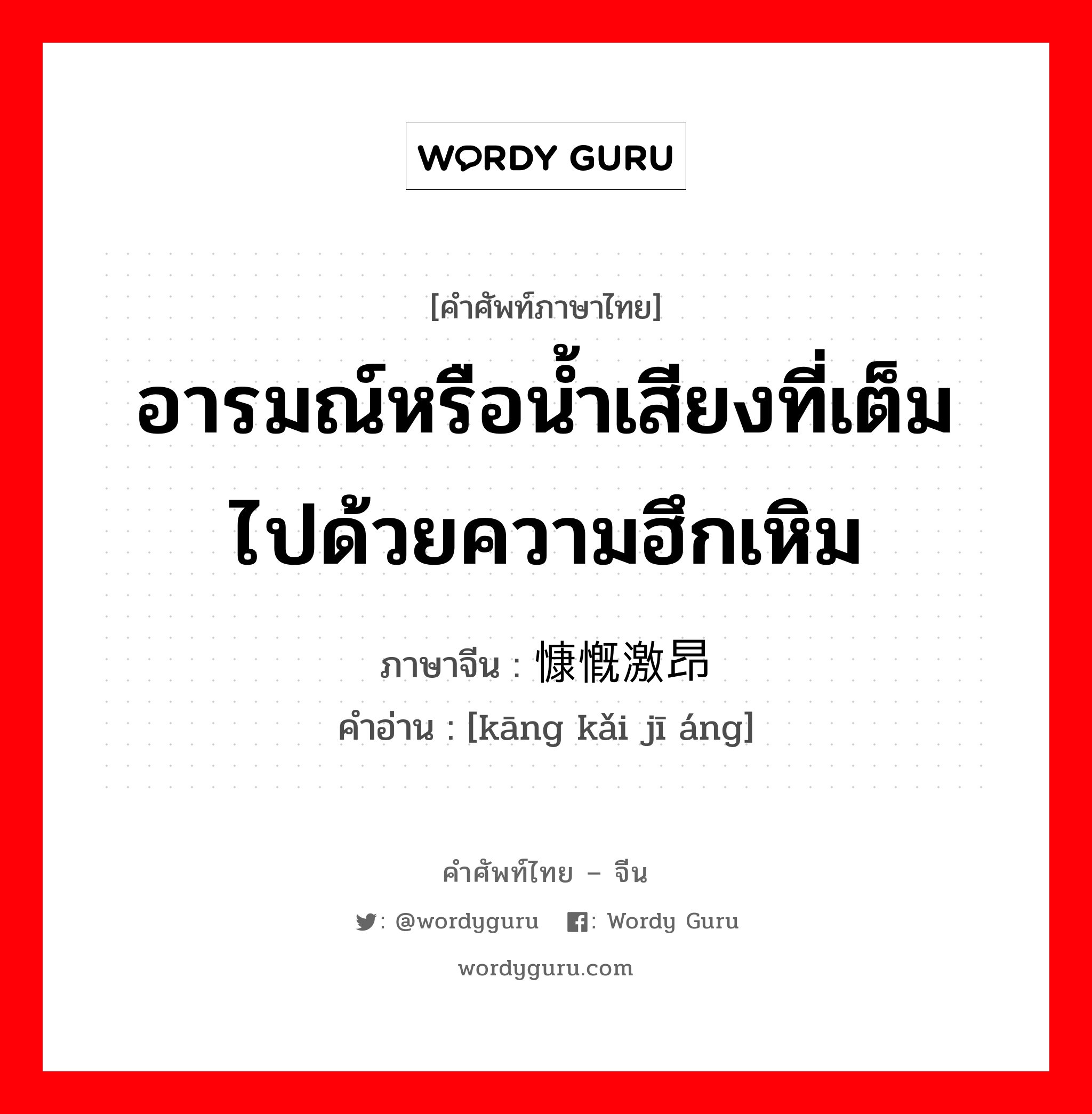 อารมณ์หรือน้ำเสียงที่เต็มไปด้วยความฮึกเหิม ภาษาจีนคืออะไร, คำศัพท์ภาษาไทย - จีน อารมณ์หรือน้ำเสียงที่เต็มไปด้วยความฮึกเหิม ภาษาจีน 慷慨激昂 คำอ่าน [kāng kǎi jī áng]