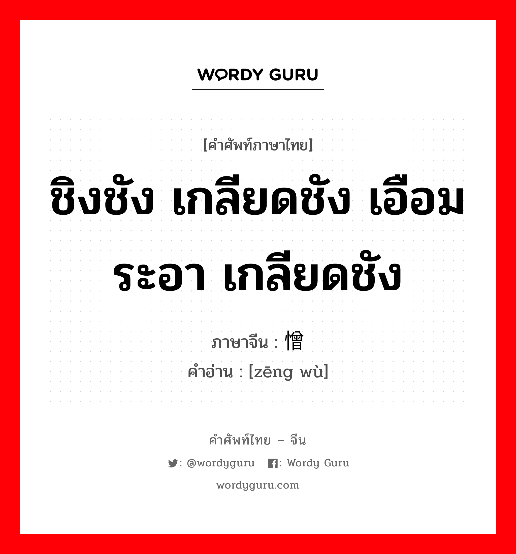 ชิงชัง เกลียดชัง เอือมระอา เกลียดชัง ภาษาจีนคืออะไร, คำศัพท์ภาษาไทย - จีน ชิงชัง เกลียดชัง เอือมระอา เกลียดชัง ภาษาจีน 憎恶 คำอ่าน [zēng wù]