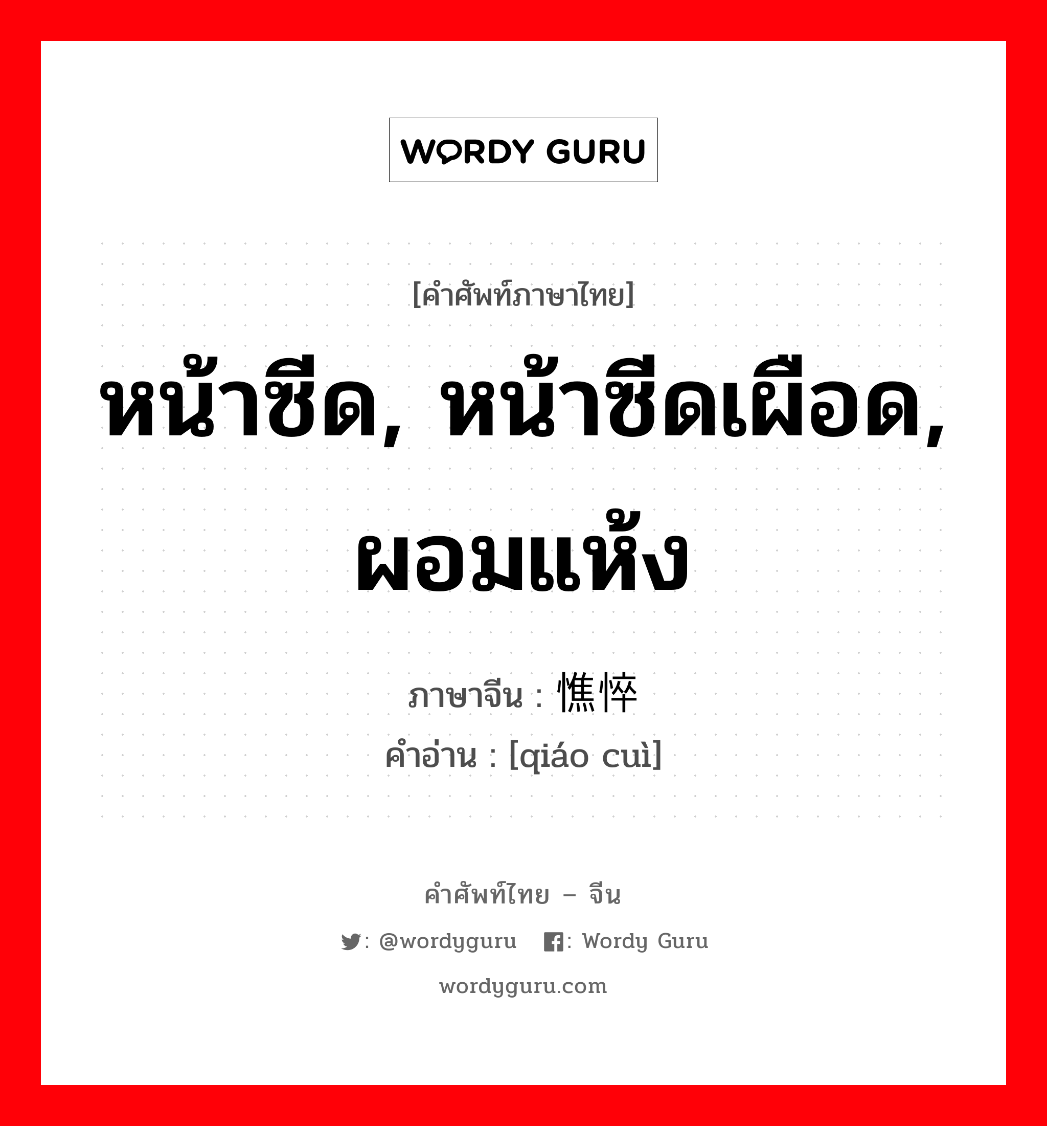 หน้าซีด, หน้าซีดเผือด, ผอมแห้ง ภาษาจีนคืออะไร, คำศัพท์ภาษาไทย - จีน หน้าซีด, หน้าซีดเผือด, ผอมแห้ง ภาษาจีน 憔悴 คำอ่าน [qiáo cuì]