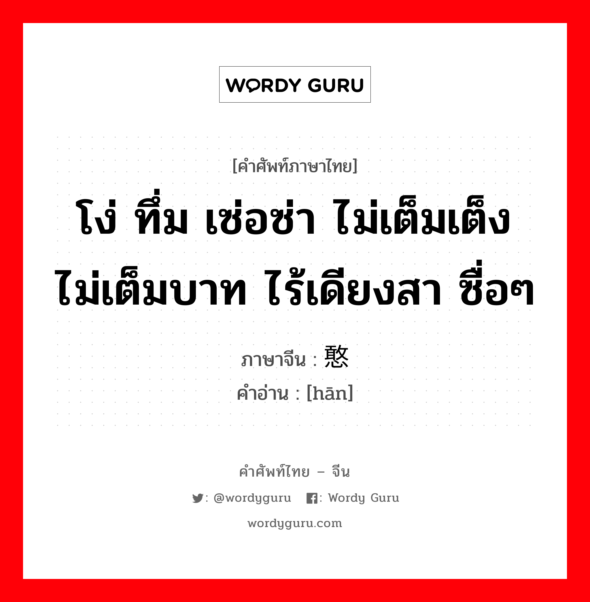 โง่ ทึ่ม เซ่อซ่า ไม่เต็มเต็ง ไม่เต็มบาท ไร้เดียงสา ซื่อๆ ภาษาจีนคืออะไร, คำศัพท์ภาษาไทย - จีน โง่ ทึ่ม เซ่อซ่า ไม่เต็มเต็ง ไม่เต็มบาท ไร้เดียงสา ซื่อๆ ภาษาจีน 憨 คำอ่าน [hān]