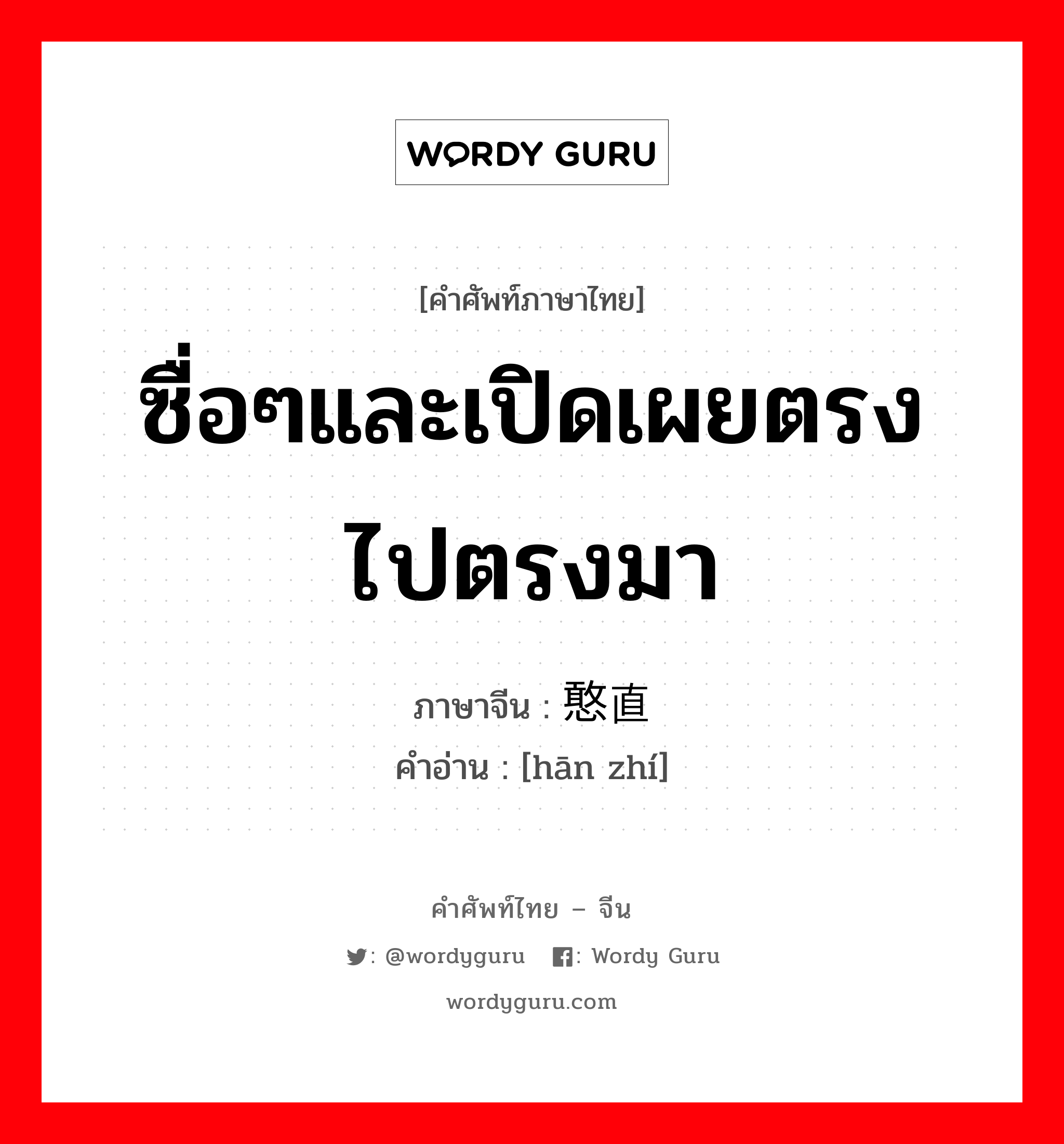 ซื่อๆและเปิดเผยตรงไปตรงมา ภาษาจีนคืออะไร, คำศัพท์ภาษาไทย - จีน ซื่อๆและเปิดเผยตรงไปตรงมา ภาษาจีน 憨直 คำอ่าน [hān zhí]