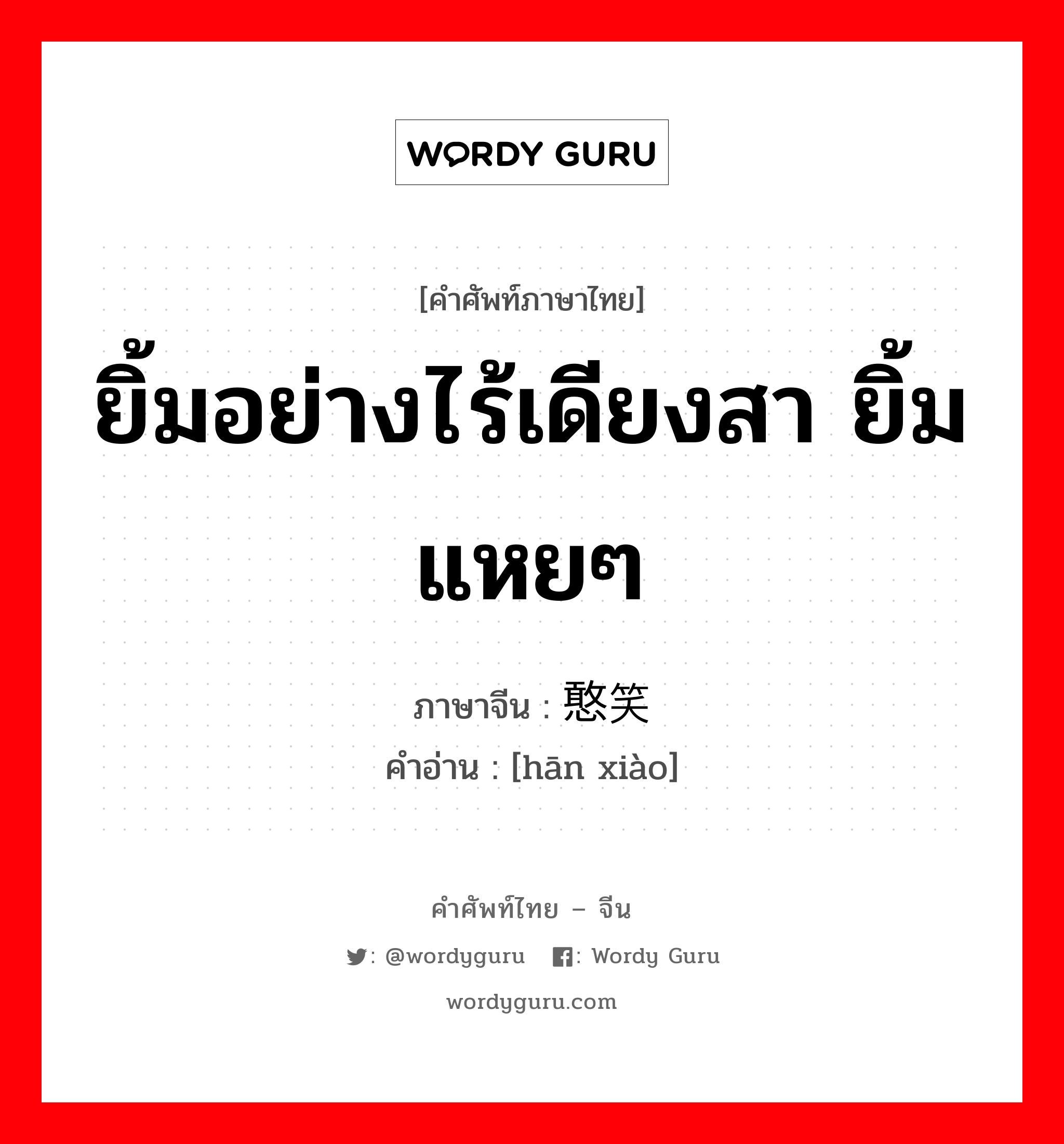 ยิ้มอย่างไร้เดียงสา ยิ้มแหยๆ ภาษาจีนคืออะไร, คำศัพท์ภาษาไทย - จีน ยิ้มอย่างไร้เดียงสา ยิ้มแหยๆ ภาษาจีน 憨笑 คำอ่าน [hān xiào]