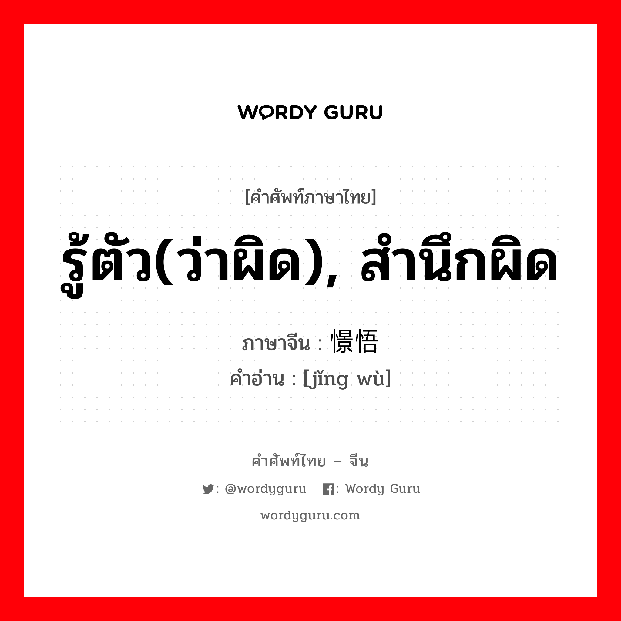 รู้ตัว(ว่าผิด), สำนึกผิด ภาษาจีนคืออะไร, คำศัพท์ภาษาไทย - จีน รู้ตัว(ว่าผิด), สำนึกผิด ภาษาจีน 憬悟 คำอ่าน [jǐng wù]