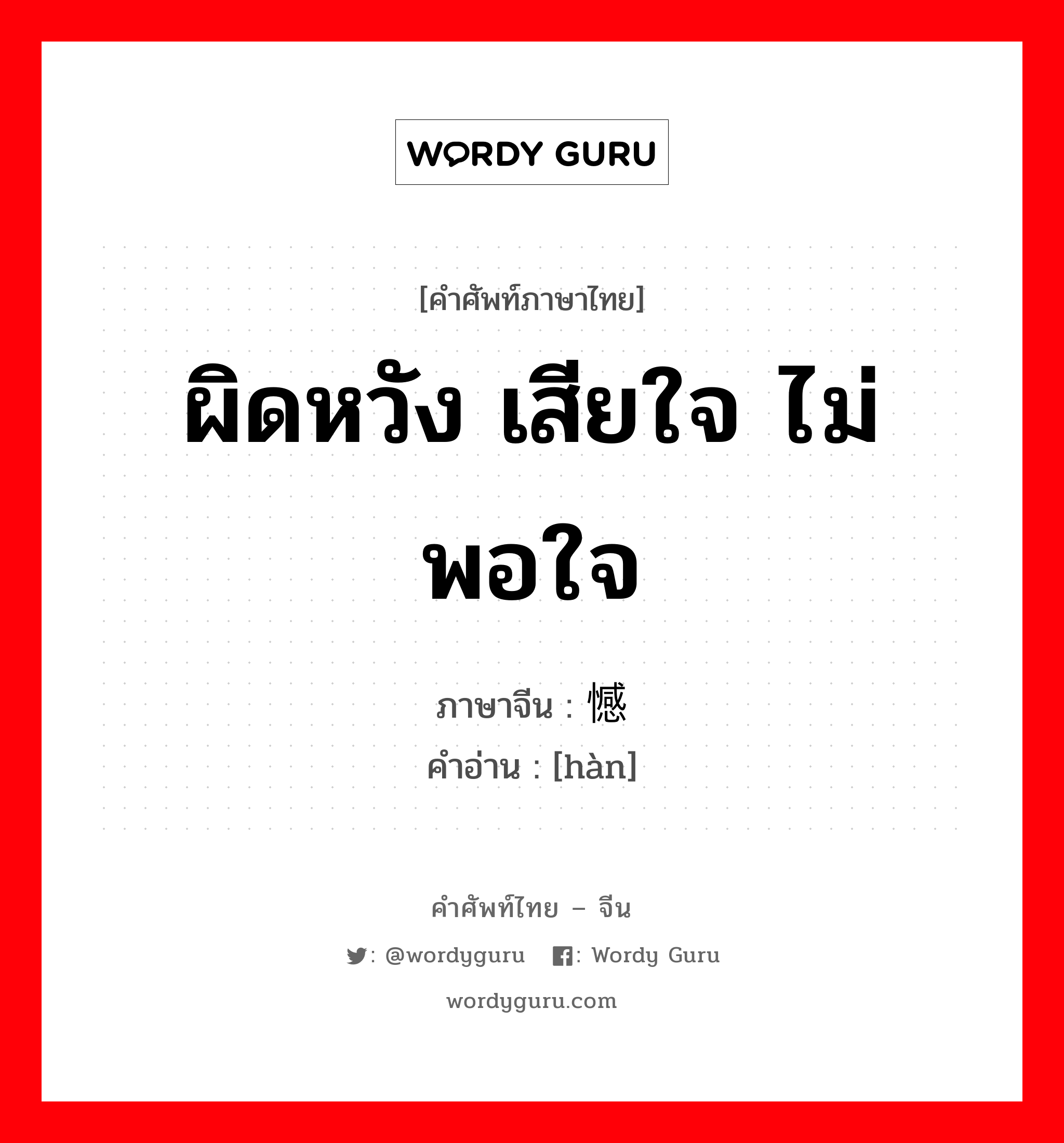 ผิดหวัง เสียใจ ไม่พอใจ ภาษาจีนคืออะไร, คำศัพท์ภาษาไทย - จีน ผิดหวัง เสียใจ ไม่พอใจ ภาษาจีน 憾 คำอ่าน [hàn]