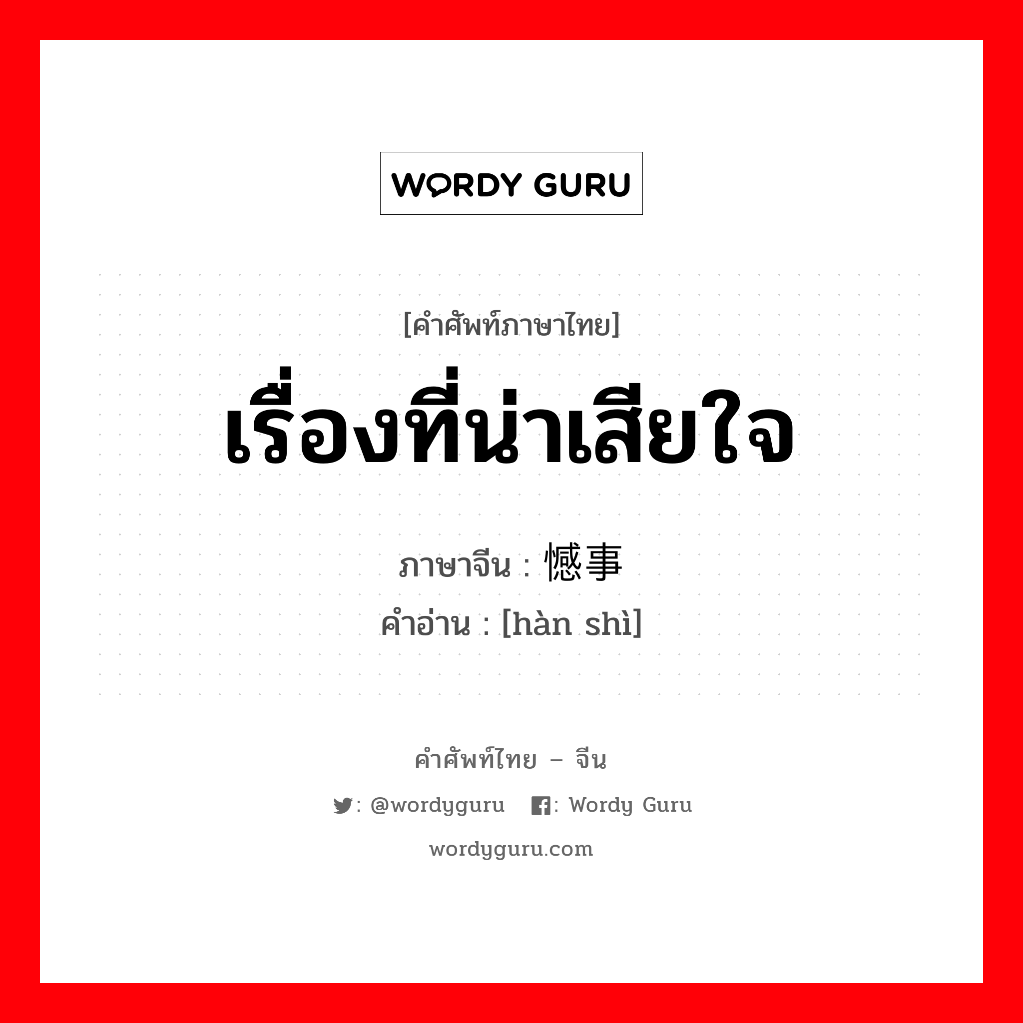 เรื่องที่น่าเสียใจ ภาษาจีนคืออะไร, คำศัพท์ภาษาไทย - จีน เรื่องที่น่าเสียใจ ภาษาจีน 憾事 คำอ่าน [hàn shì]