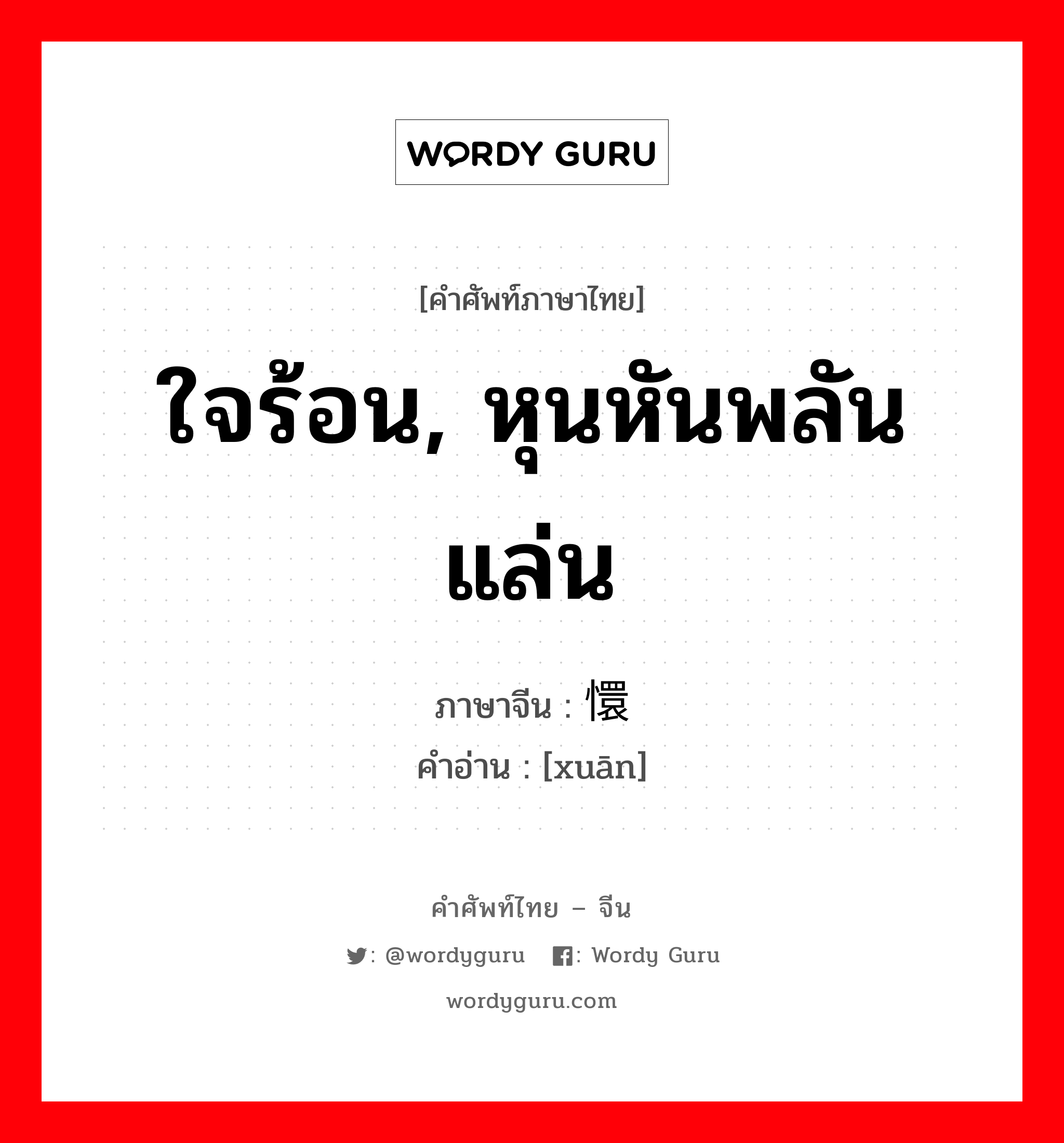 ใจร้อน, หุนหันพลันแล่น ภาษาจีนคืออะไร, คำศัพท์ภาษาไทย - จีน ใจร้อน, หุนหันพลันแล่น ภาษาจีน 懁 คำอ่าน [xuān]