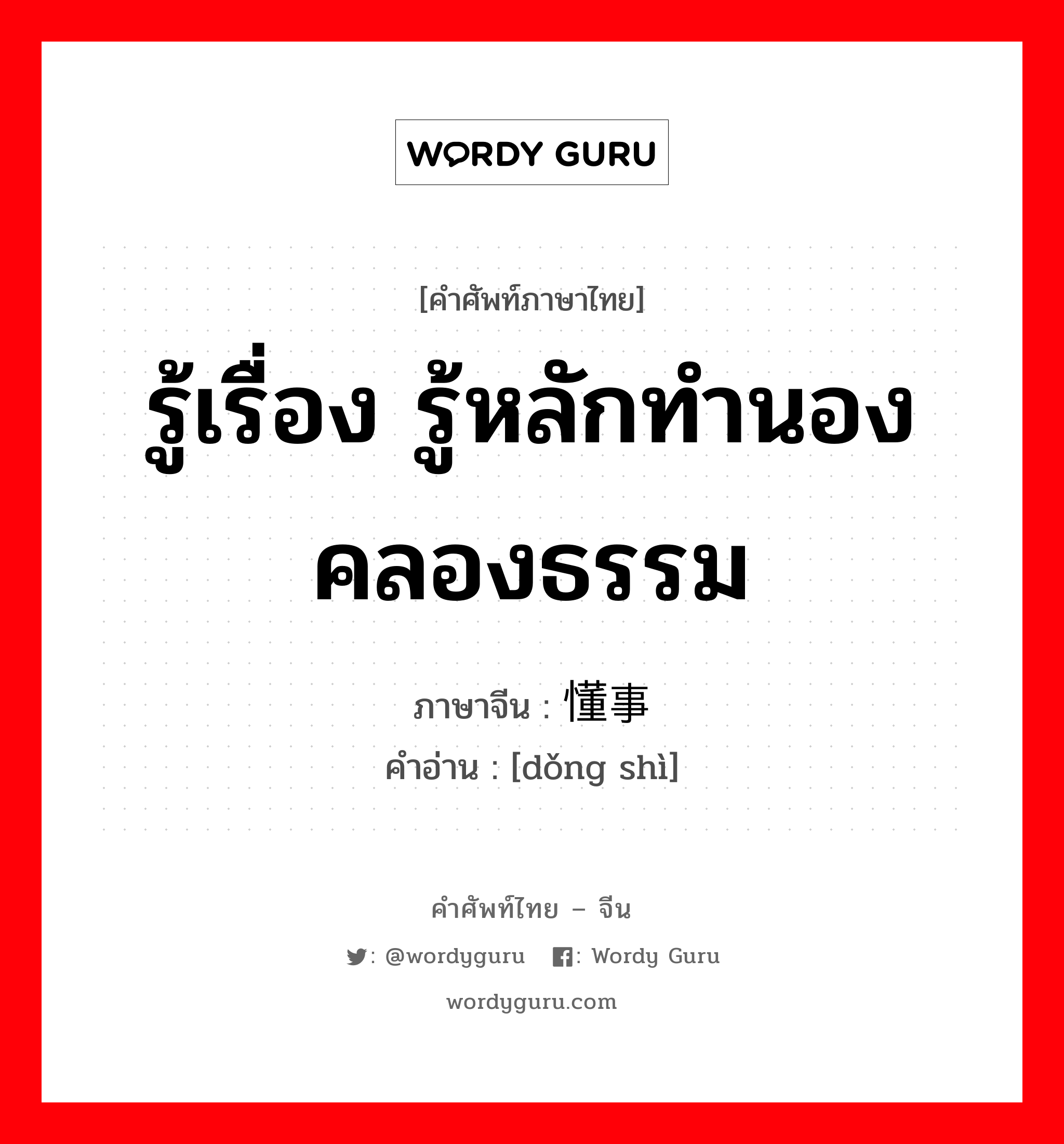 รู้เรื่อง รู้หลักทำนองคลองธรรม ภาษาจีนคืออะไร, คำศัพท์ภาษาไทย - จีน รู้เรื่อง รู้หลักทำนองคลองธรรม ภาษาจีน 懂事 คำอ่าน [dǒng shì]