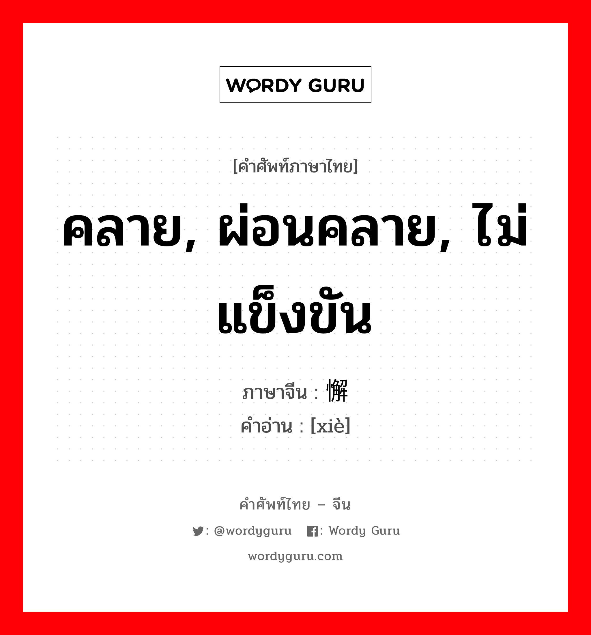 คลาย, ผ่อนคลาย, ไม่แข็งขัน ภาษาจีนคืออะไร, คำศัพท์ภาษาไทย - จีน คลาย, ผ่อนคลาย, ไม่แข็งขัน ภาษาจีน 懈 คำอ่าน [xiè]