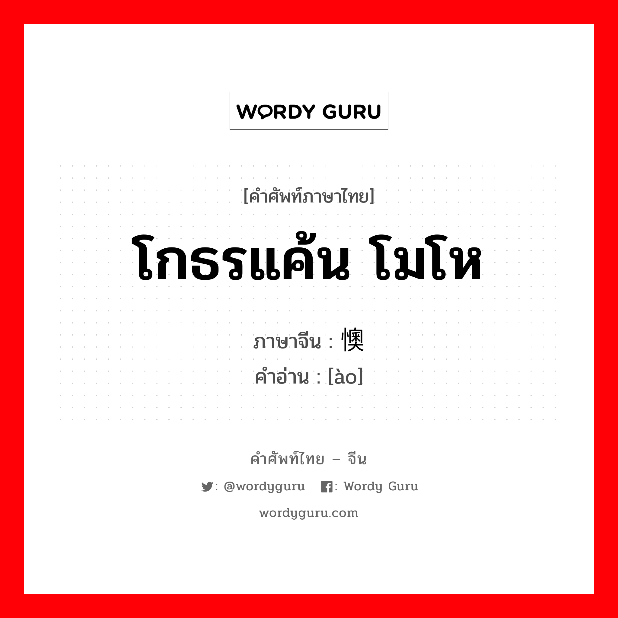 โกธรแค้น โมโห ภาษาจีนคืออะไร, คำศัพท์ภาษาไทย - จีน โกธรแค้น โมโห ภาษาจีน 懊 คำอ่าน [ào]