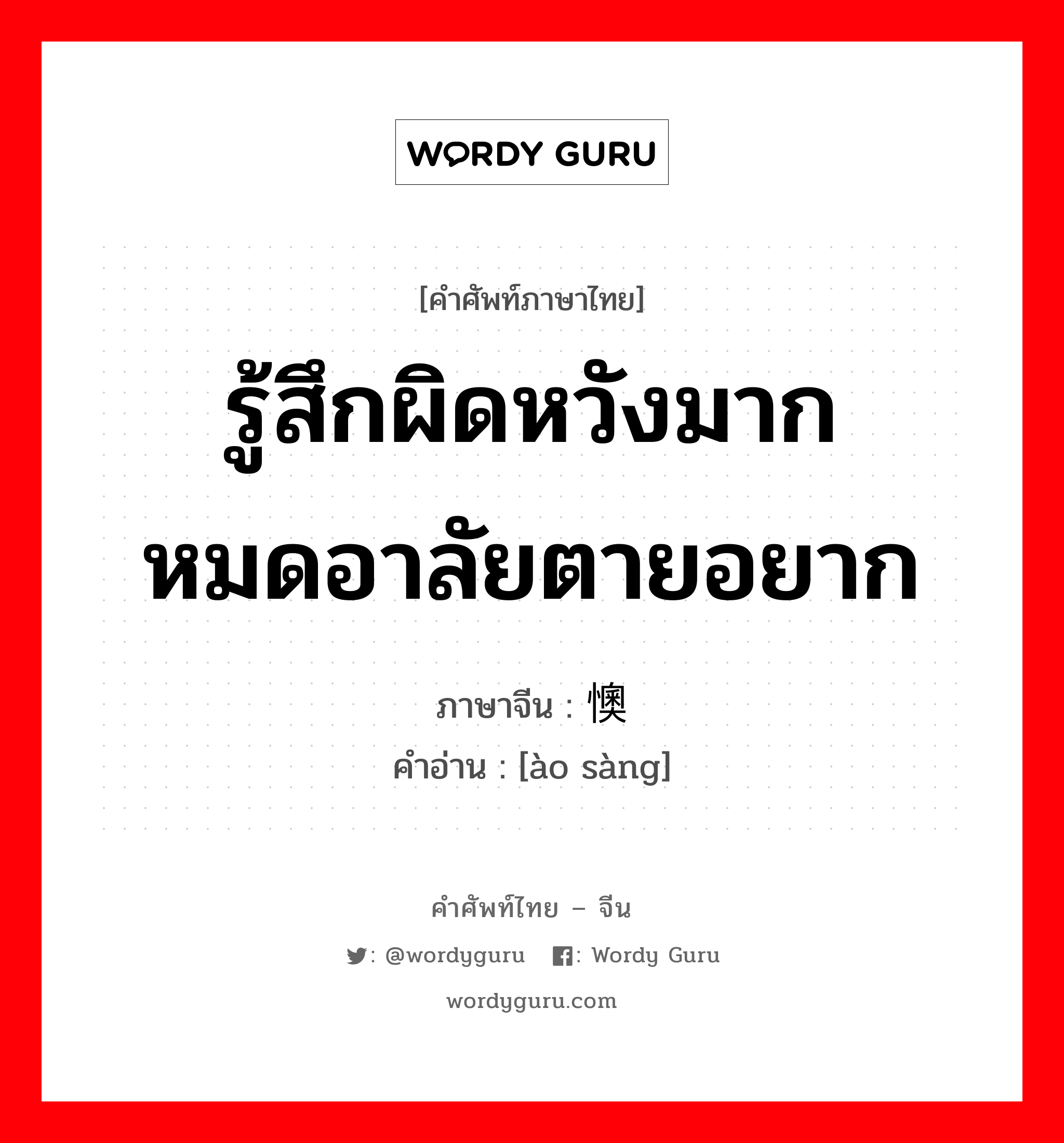 รู้สึกผิดหวังมากหมดอาลัยตายอยาก ภาษาจีนคืออะไร, คำศัพท์ภาษาไทย - จีน รู้สึกผิดหวังมากหมดอาลัยตายอยาก ภาษาจีน 懊丧 คำอ่าน [ào sàng]