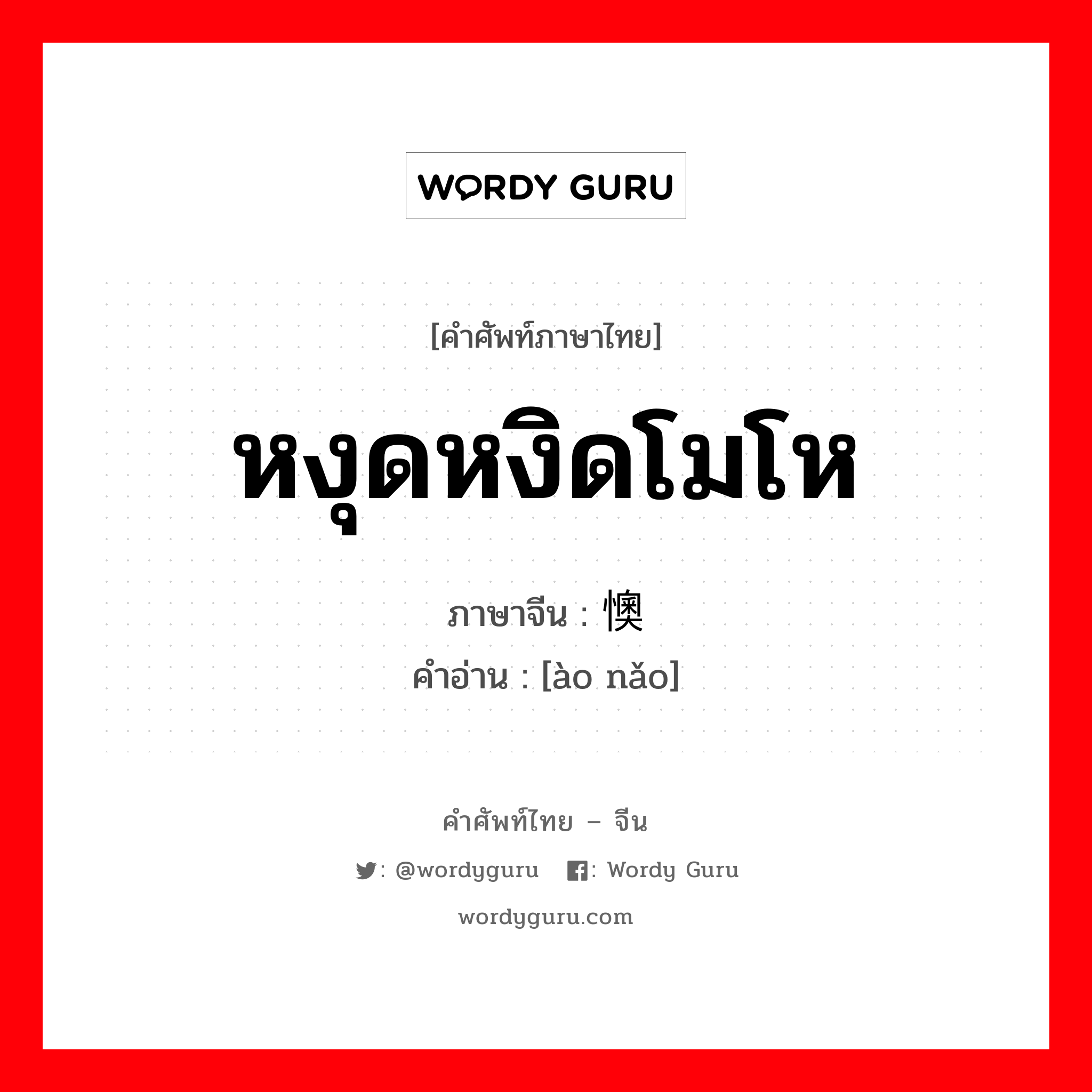 หงุดหงิดโมโห ภาษาจีนคืออะไร, คำศัพท์ภาษาไทย - จีน หงุดหงิดโมโห ภาษาจีน 懊恼 คำอ่าน [ào nǎo]