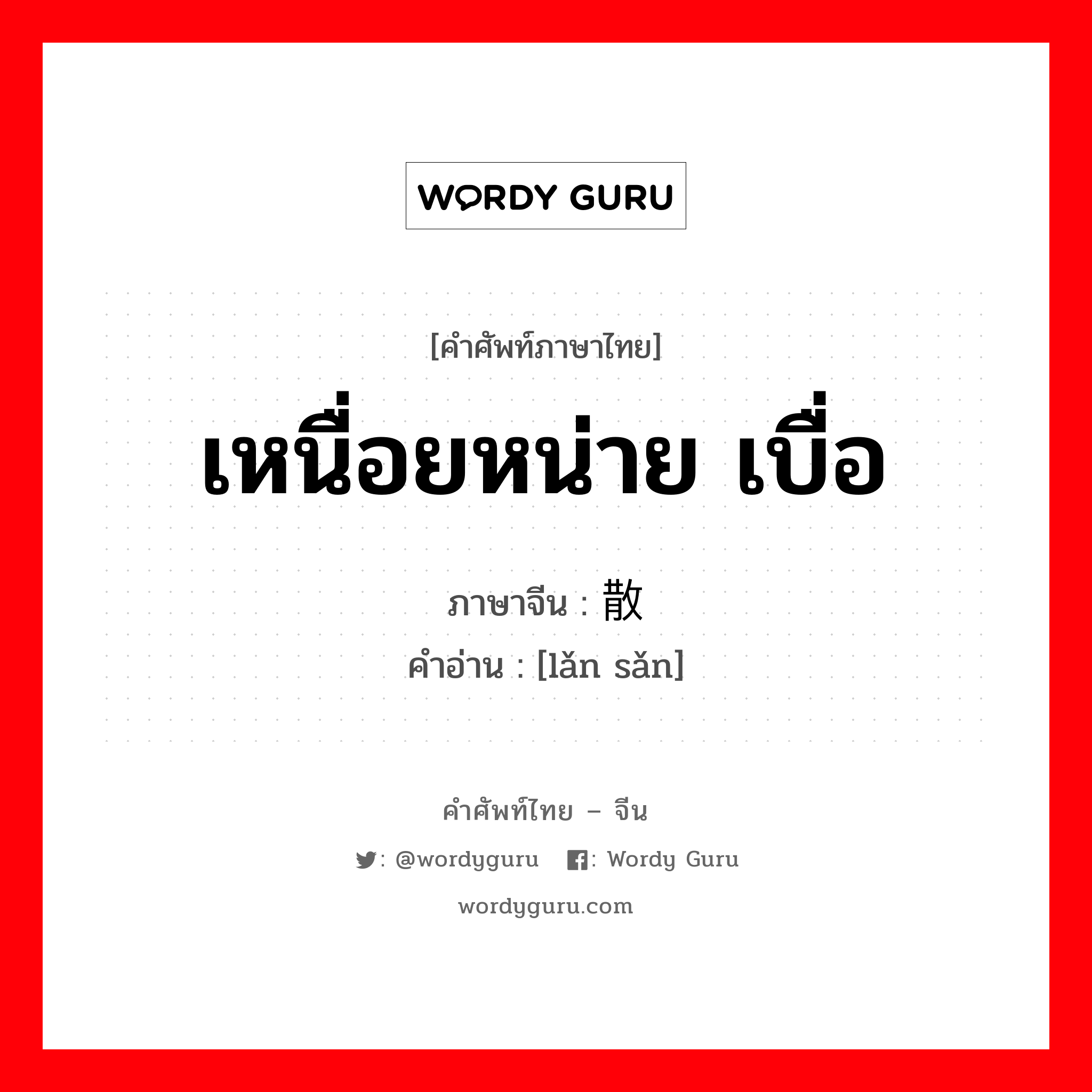 เหนื่อยหน่าย เบื่อ ภาษาจีนคืออะไร, คำศัพท์ภาษาไทย - จีน เหนื่อยหน่าย เบื่อ ภาษาจีน 懒散 คำอ่าน [lǎn sǎn]