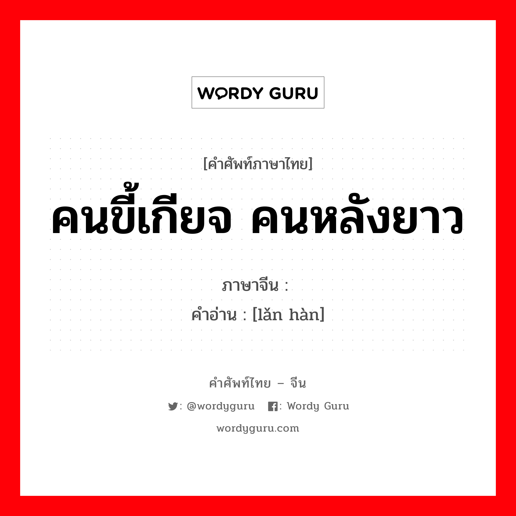 คนขี้เกียจ คนหลังยาว ภาษาจีนคืออะไร, คำศัพท์ภาษาไทย - จีน คนขี้เกียจ คนหลังยาว ภาษาจีน 懒汉 คำอ่าน [lǎn hàn]