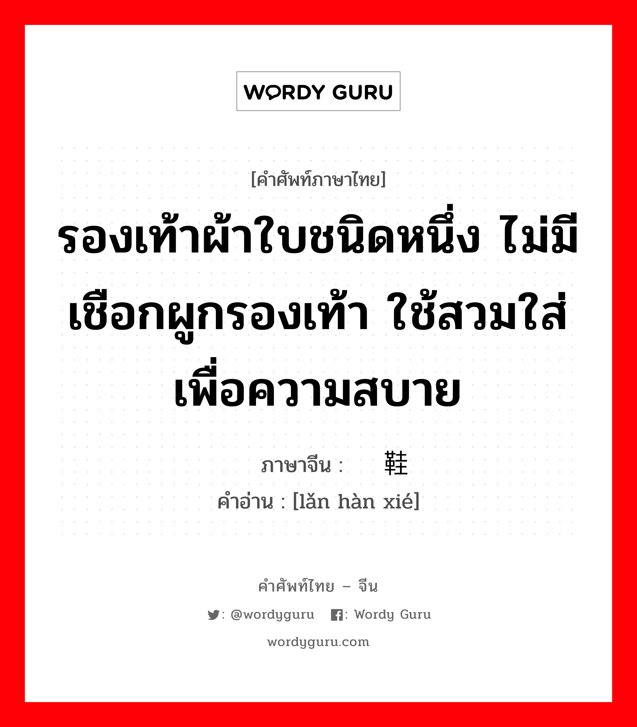 รองเท้าผ้าใบชนิดหนึ่ง ไม่มีเชือกผูกรองเท้า ใช้สวมใส่เพื่อความสบาย ภาษาจีนคืออะไร, คำศัพท์ภาษาไทย - จีน รองเท้าผ้าใบชนิดหนึ่ง ไม่มีเชือกผูกรองเท้า ใช้สวมใส่เพื่อความสบาย ภาษาจีน 懒汉鞋 คำอ่าน [lǎn hàn xié]