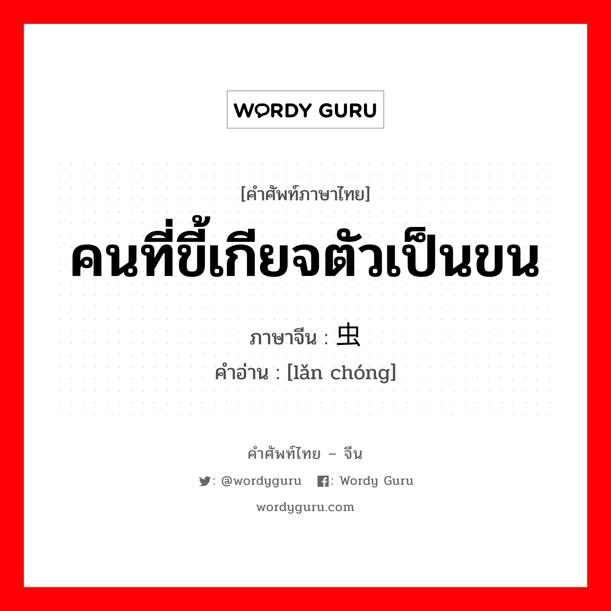 คนที่ขี้เกียจตัวเป็นขน ภาษาจีนคืออะไร, คำศัพท์ภาษาไทย - จีน คนที่ขี้เกียจตัวเป็นขน ภาษาจีน 懒虫 คำอ่าน [lǎn chóng]