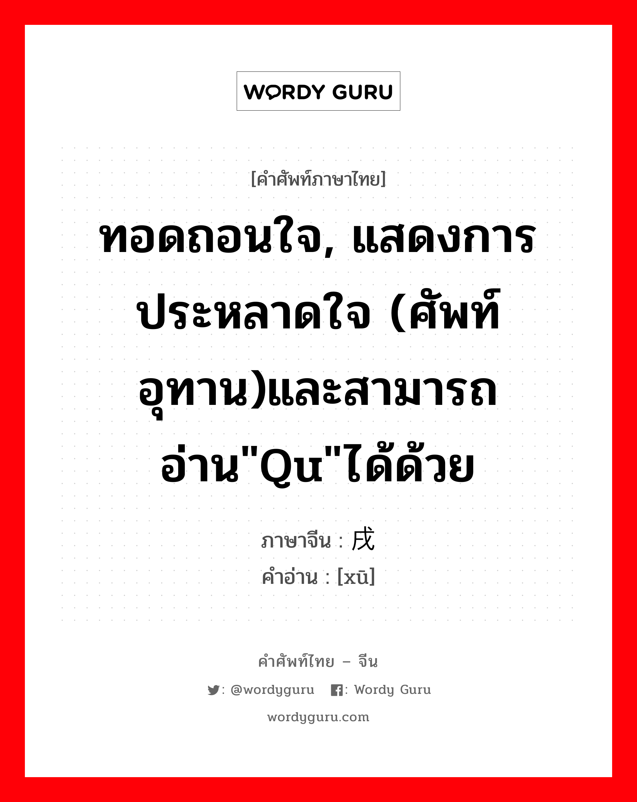 ทอดถอนใจ, แสดงการประหลาดใจ (ศัพท์อุทาน)และสามารถอ่าน&#34;qu&#34;ได้ด้วย ภาษาจีนคืออะไร, คำศัพท์ภาษาไทย - จีน ทอดถอนใจ, แสดงการประหลาดใจ (ศัพท์อุทาน)และสามารถอ่าน&#34;qu&#34;ได้ด้วย ภาษาจีน 戌 คำอ่าน [xū]