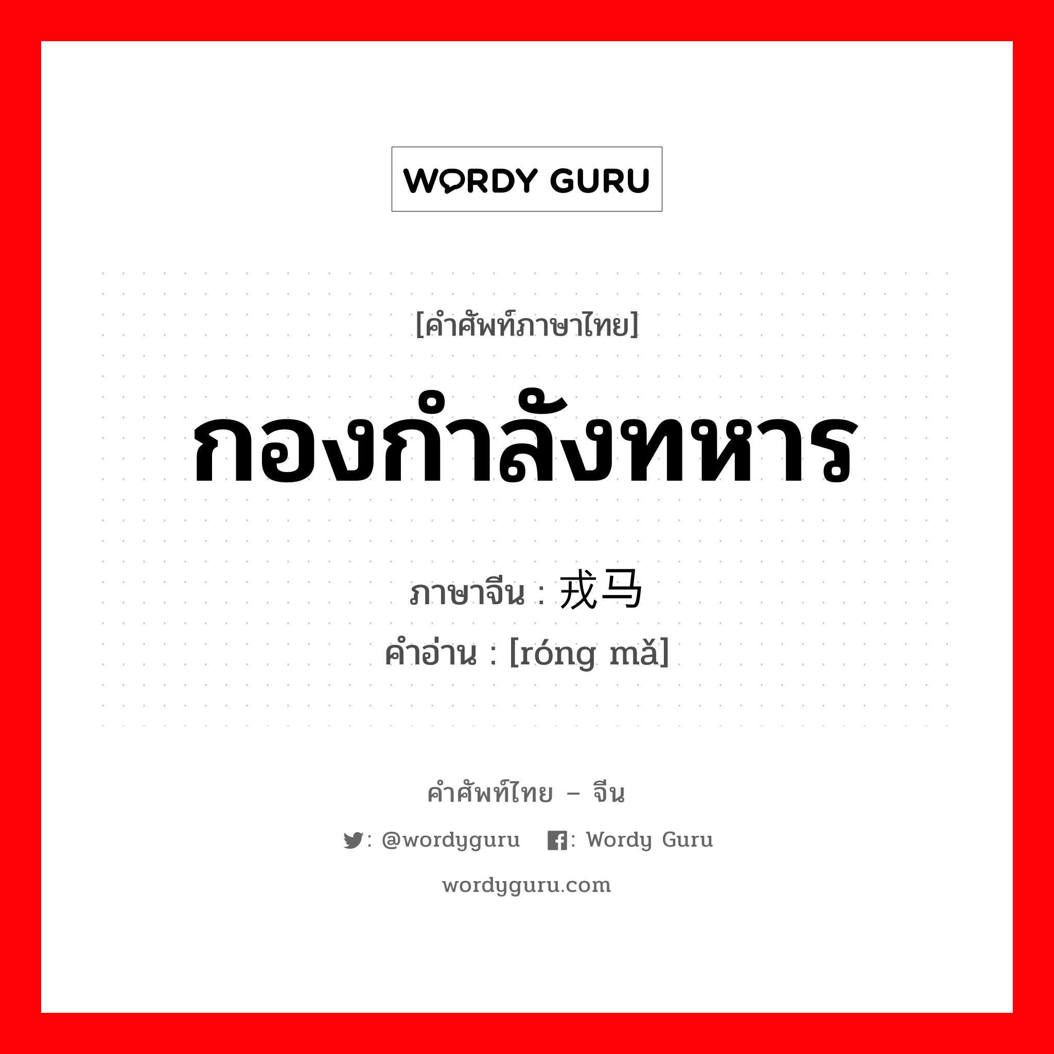 กองกำลังทหาร ภาษาจีนคืออะไร, คำศัพท์ภาษาไทย - จีน กองกำลังทหาร ภาษาจีน 戎马 คำอ่าน [róng mǎ]