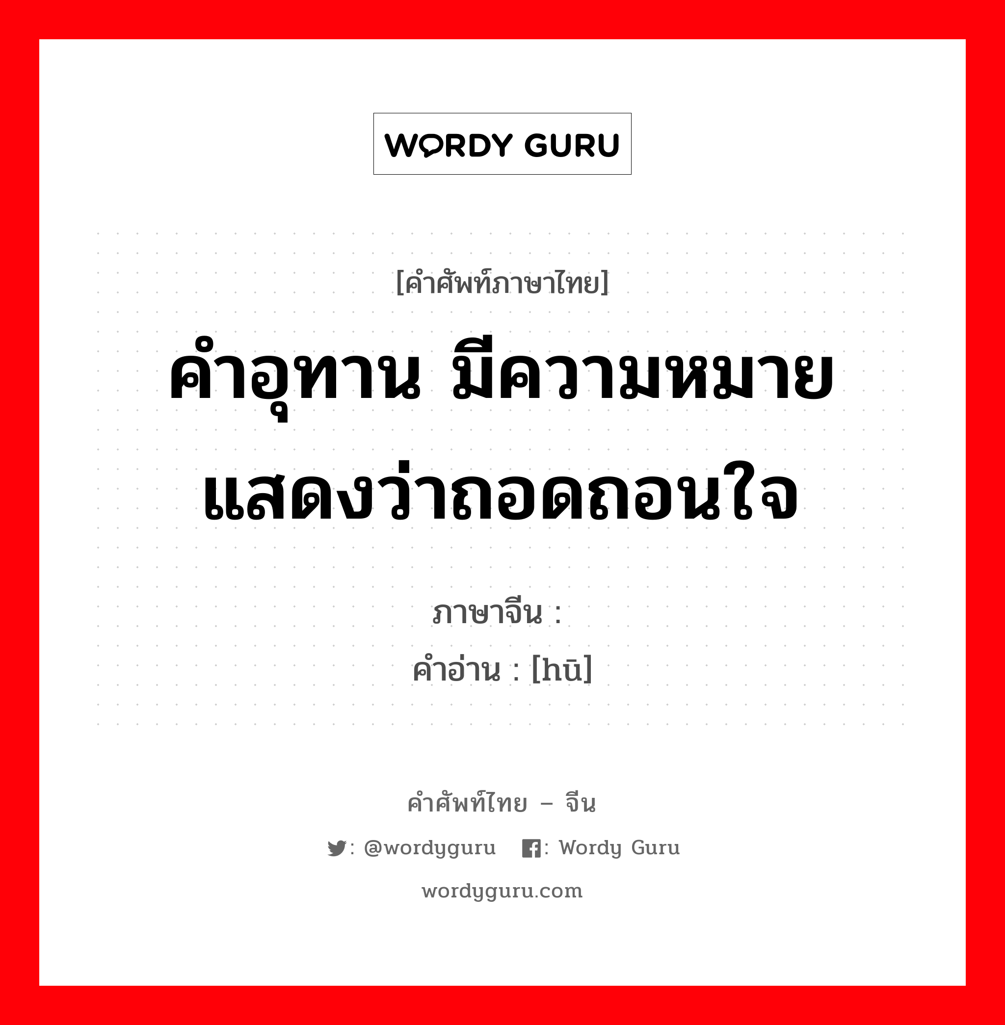 คำอุทาน มีความหมายแสดงว่าถอดถอนใจ ภาษาจีนคืออะไร, คำศัพท์ภาษาไทย - จีน คำอุทาน มีความหมายแสดงว่าถอดถอนใจ ภาษาจีน 戏 คำอ่าน [hū]