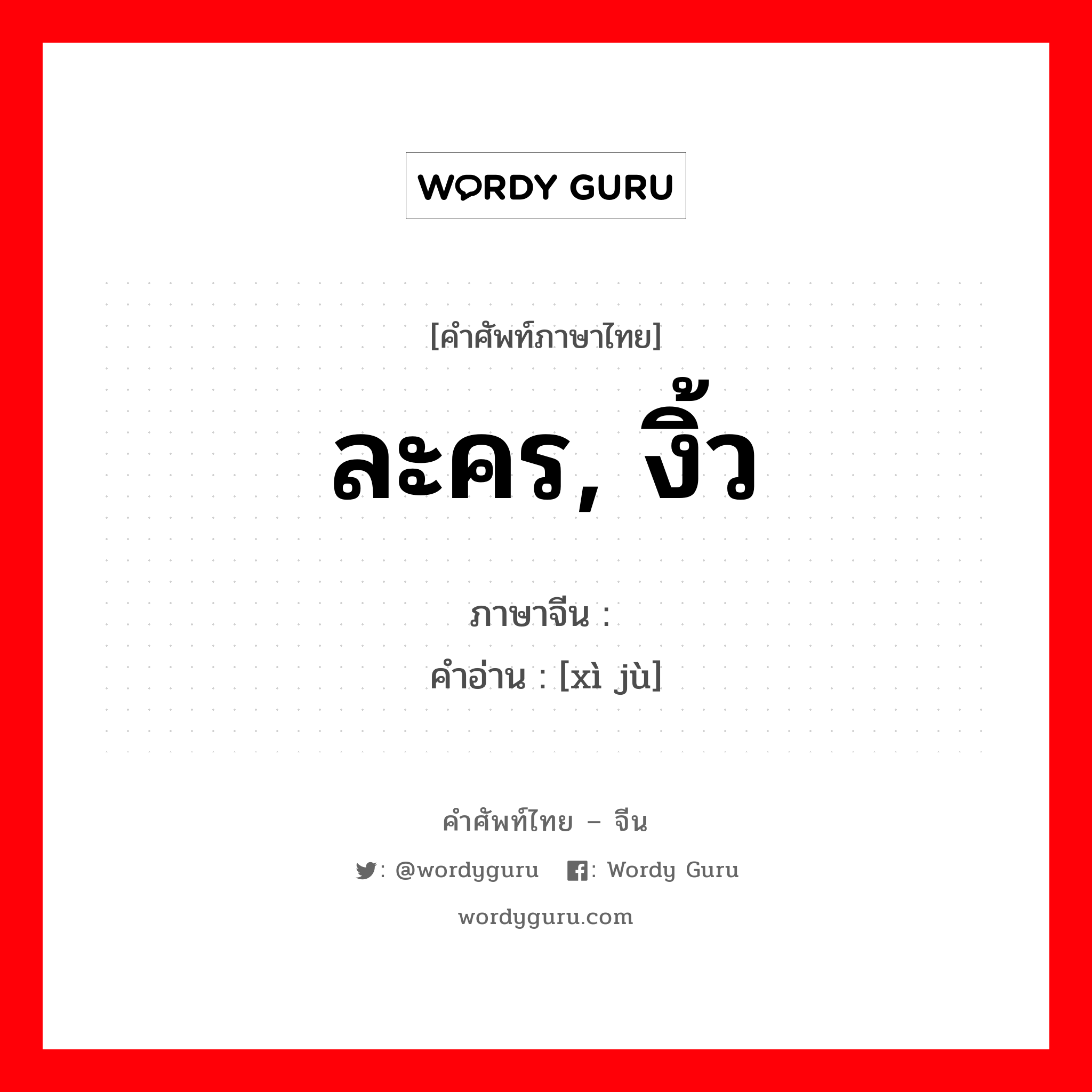 ละคร, งิ้ว ภาษาจีนคืออะไร, คำศัพท์ภาษาไทย - จีน ละคร, งิ้ว ภาษาจีน 戏剧 คำอ่าน [xì jù]