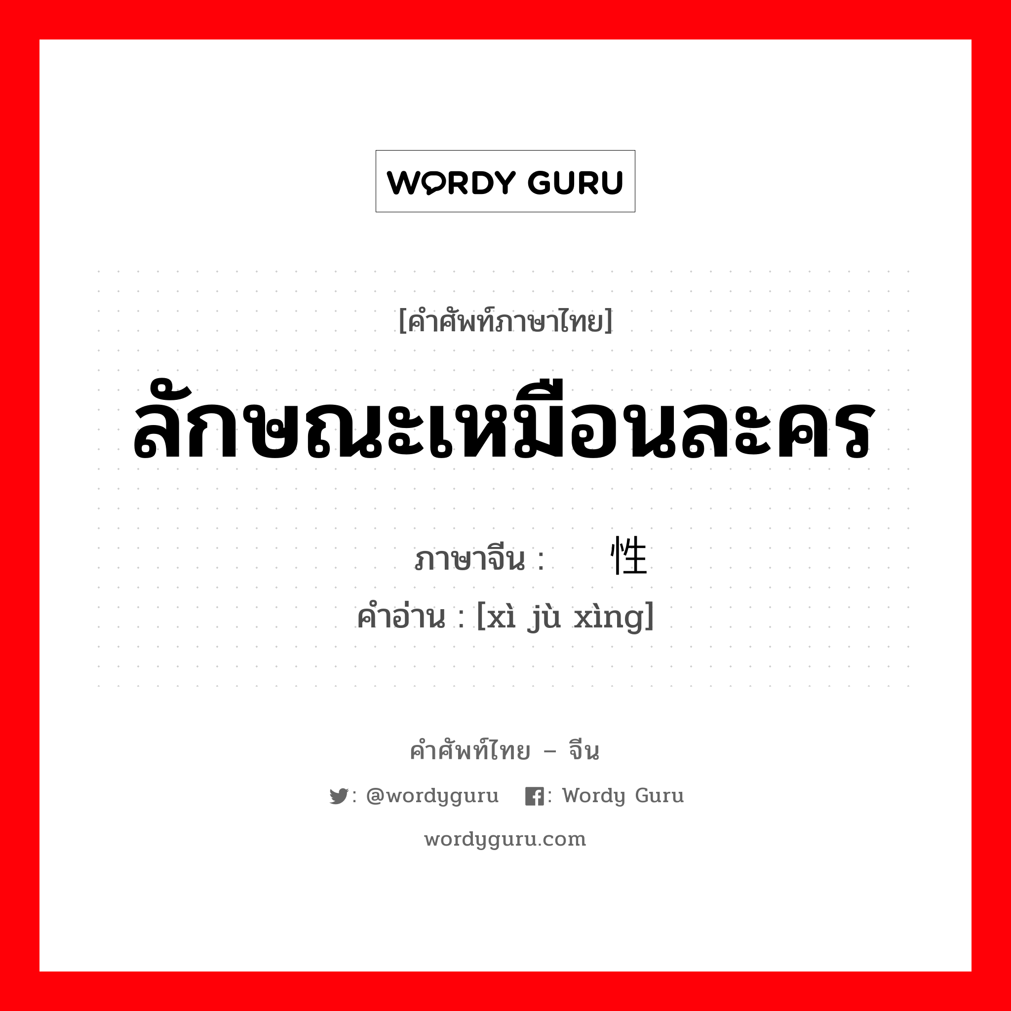 ลักษณะเหมือนละคร ภาษาจีนคืออะไร, คำศัพท์ภาษาไทย - จีน ลักษณะเหมือนละคร ภาษาจีน 戏剧性 คำอ่าน [xì jù xìng]