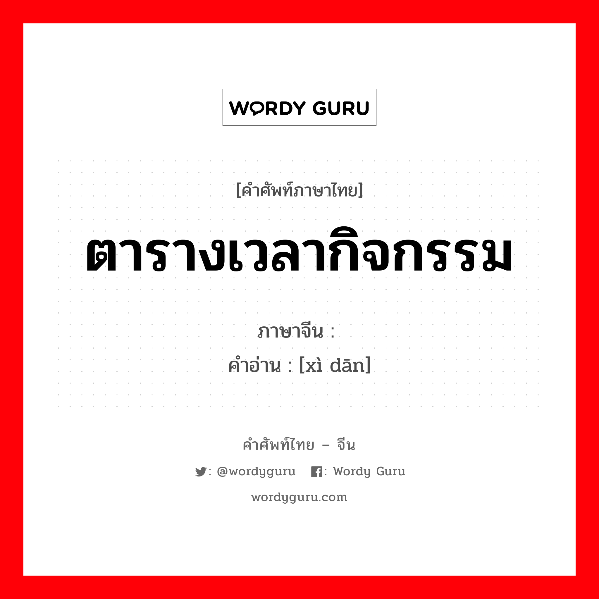 ตารางเวลากิจกรรม ภาษาจีนคืออะไร, คำศัพท์ภาษาไทย - จีน ตารางเวลากิจกรรม ภาษาจีน 戏单 คำอ่าน [xì dān]