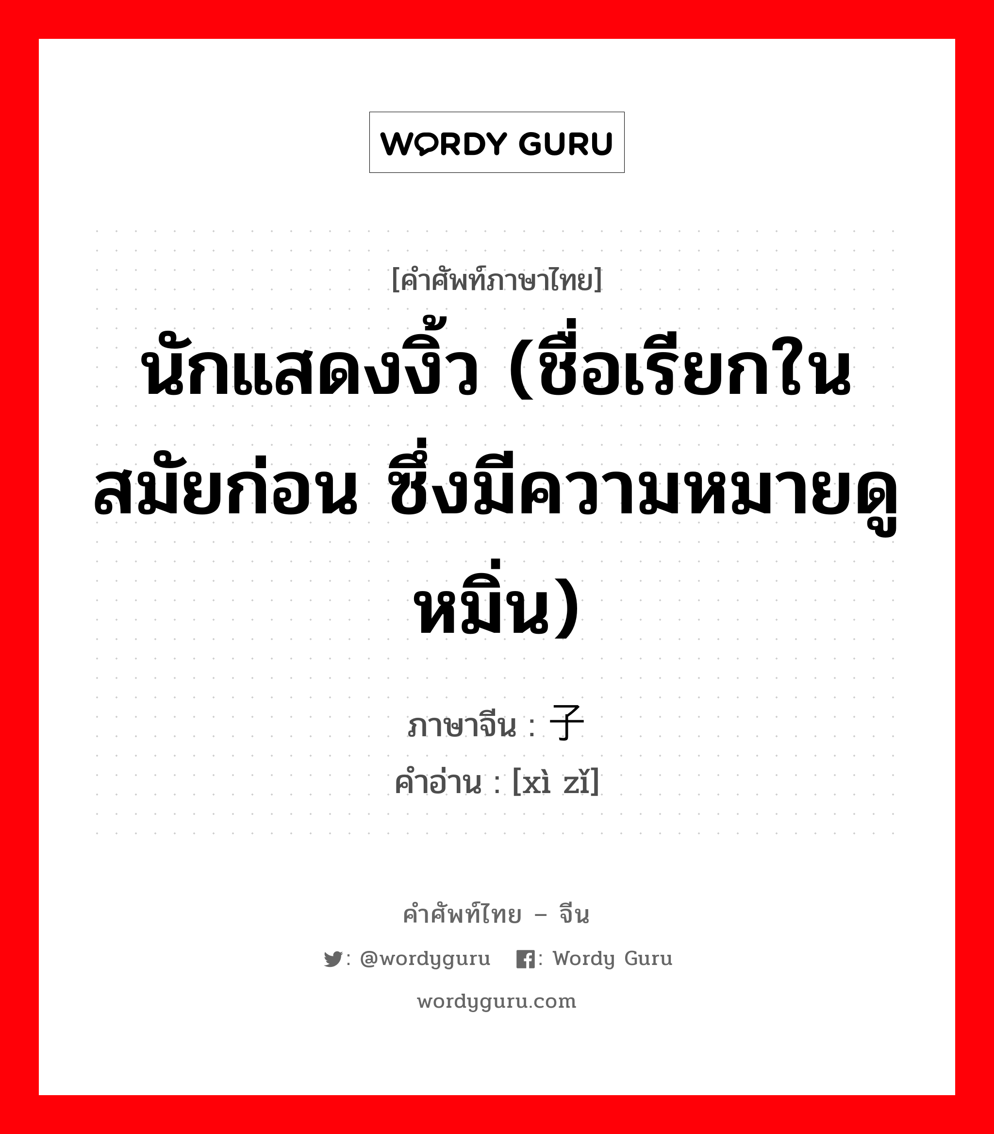 นักแสดงงิ้ว (ชื่อเรียกในสมัยก่อน ซึ่งมีความหมายดูหมิ่น) ภาษาจีนคืออะไร, คำศัพท์ภาษาไทย - จีน นักแสดงงิ้ว (ชื่อเรียกในสมัยก่อน ซึ่งมีความหมายดูหมิ่น) ภาษาจีน 戏子 คำอ่าน [xì zǐ]