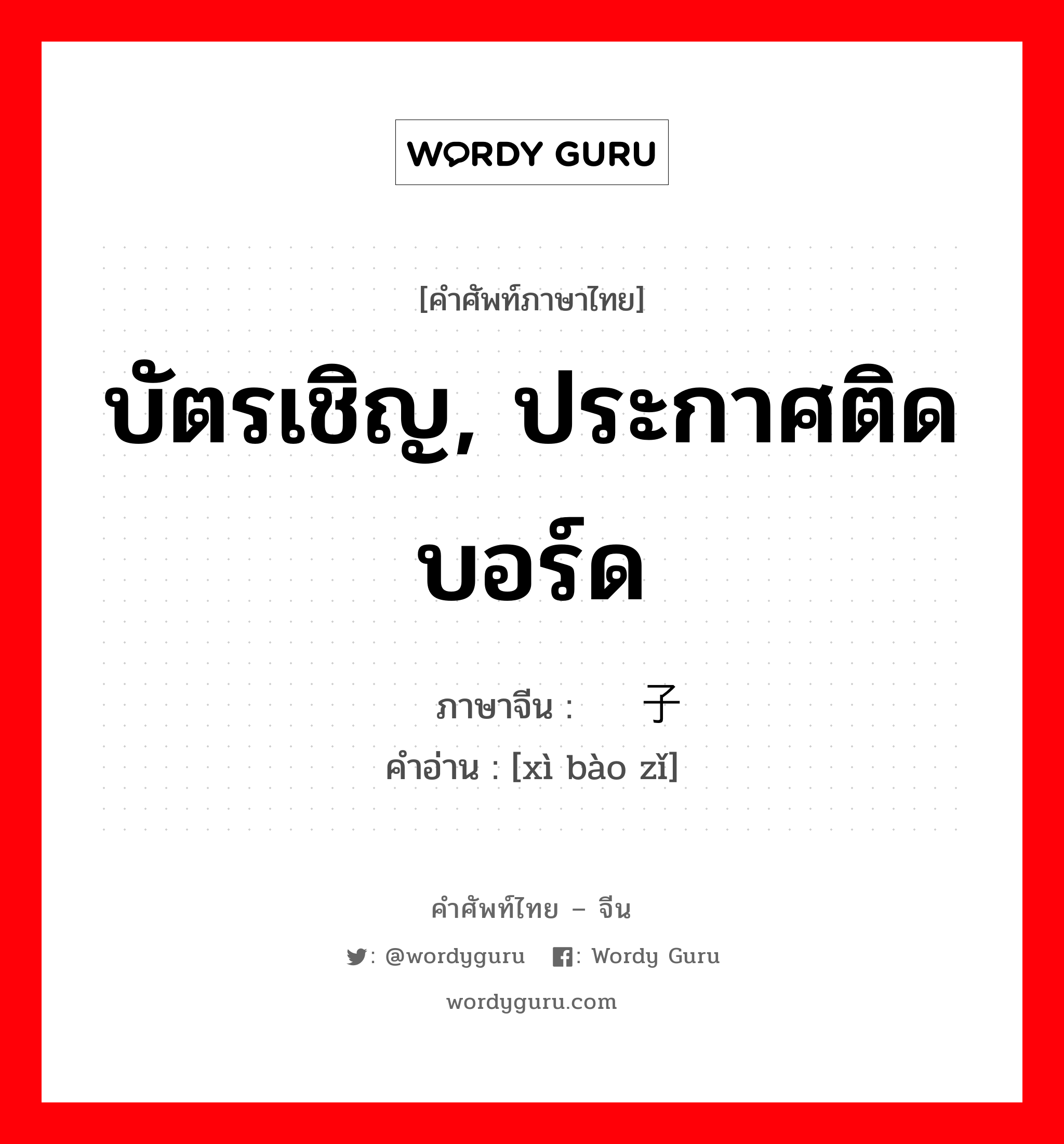 บัตรเชิญ, ประกาศติดบอร์ด ภาษาจีนคืออะไร, คำศัพท์ภาษาไทย - จีน บัตรเชิญ, ประกาศติดบอร์ด ภาษาจีน 戏报子 คำอ่าน [xì bào zǐ]