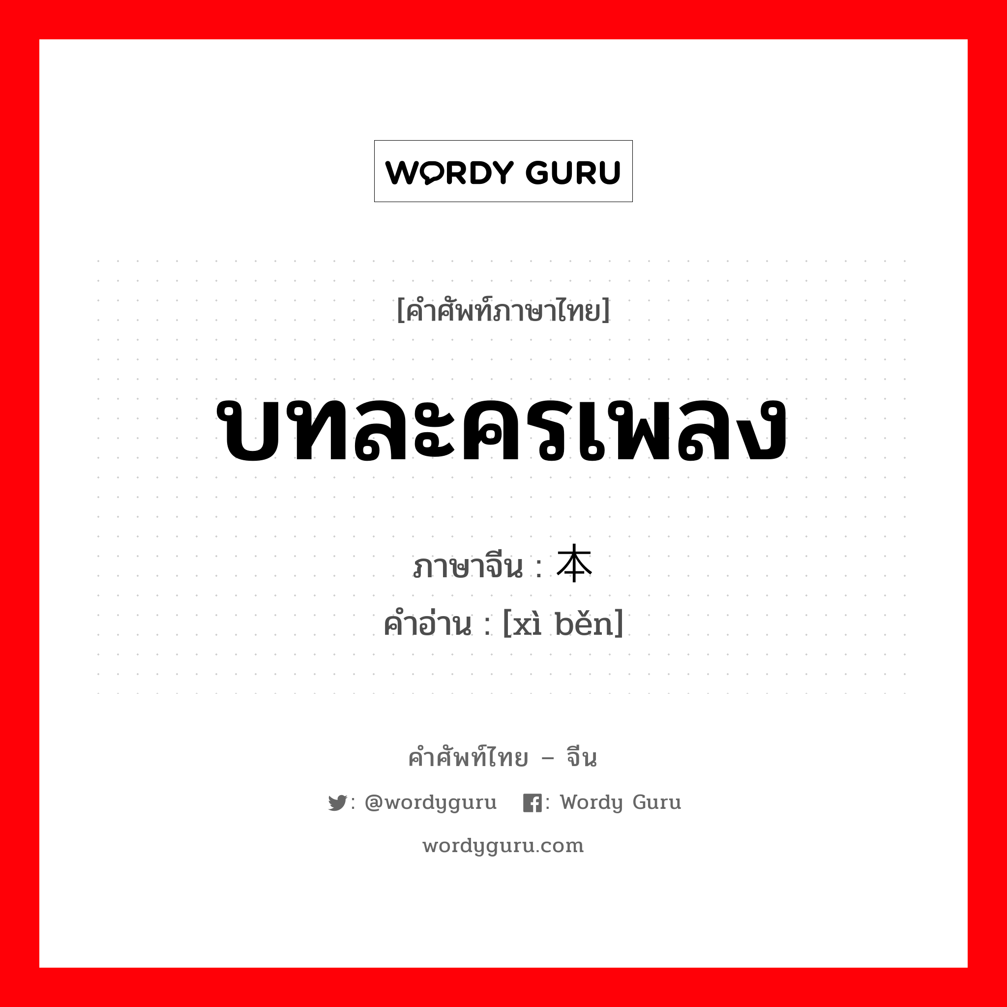 บทละครเพลง ภาษาจีนคืออะไร, คำศัพท์ภาษาไทย - จีน บทละครเพลง ภาษาจีน 戏本 คำอ่าน [xì běn]