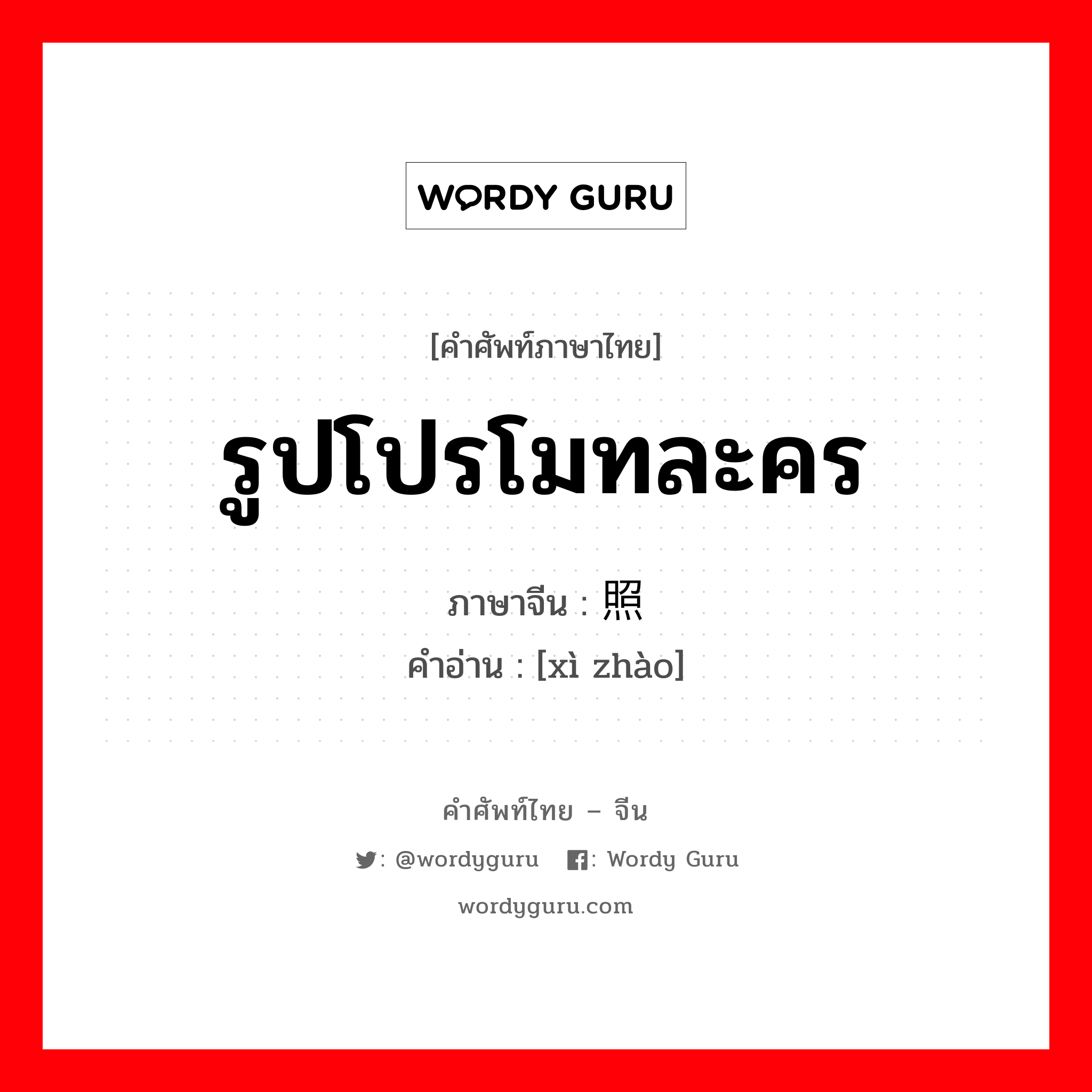 รูปโปรโมทละคร ภาษาจีนคืออะไร, คำศัพท์ภาษาไทย - จีน รูปโปรโมทละคร ภาษาจีน 戏照 คำอ่าน [xì zhào]