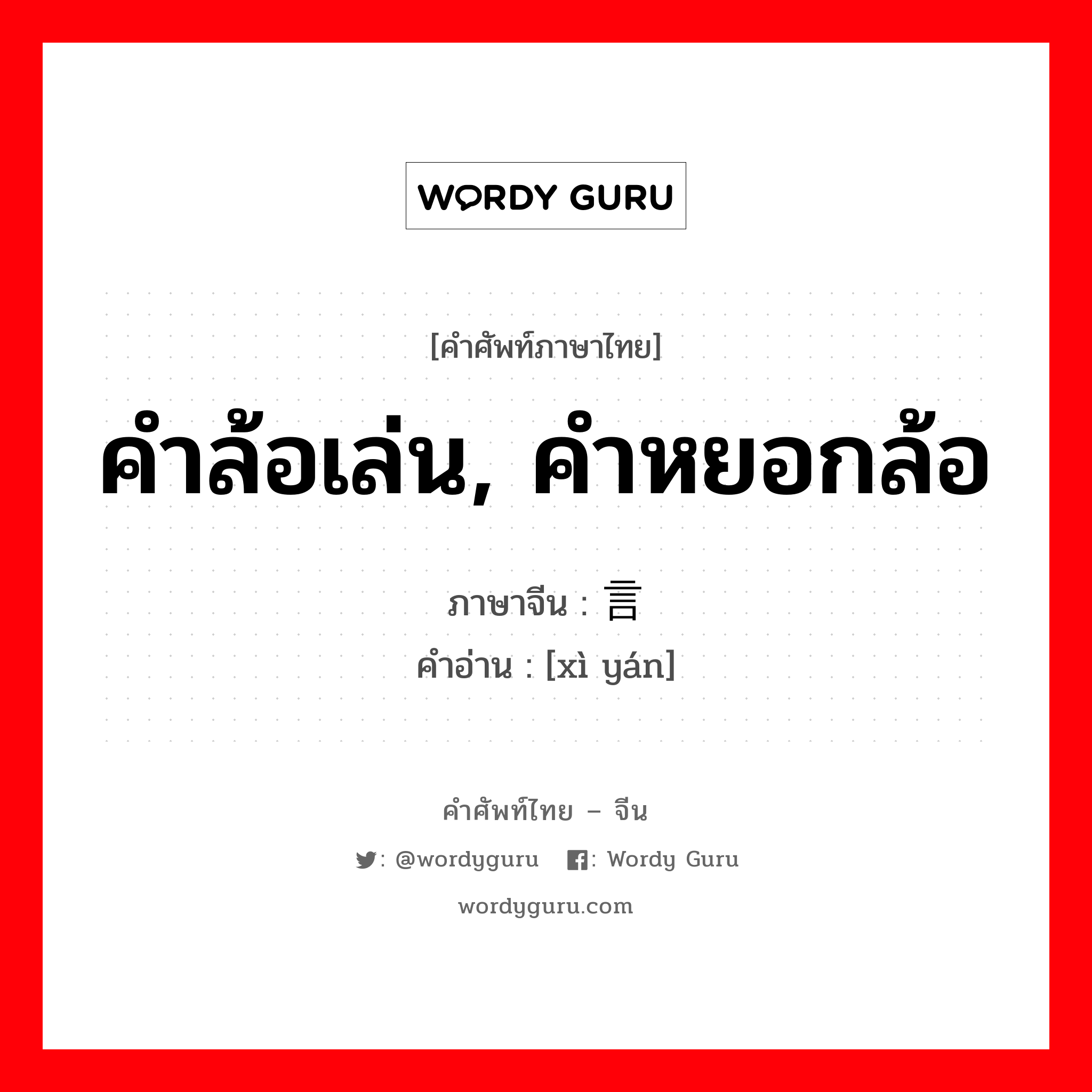 คำล้อเล่น, คำหยอกล้อ ภาษาจีนคืออะไร, คำศัพท์ภาษาไทย - จีน คำล้อเล่น, คำหยอกล้อ ภาษาจีน 戏言 คำอ่าน [xì yán]