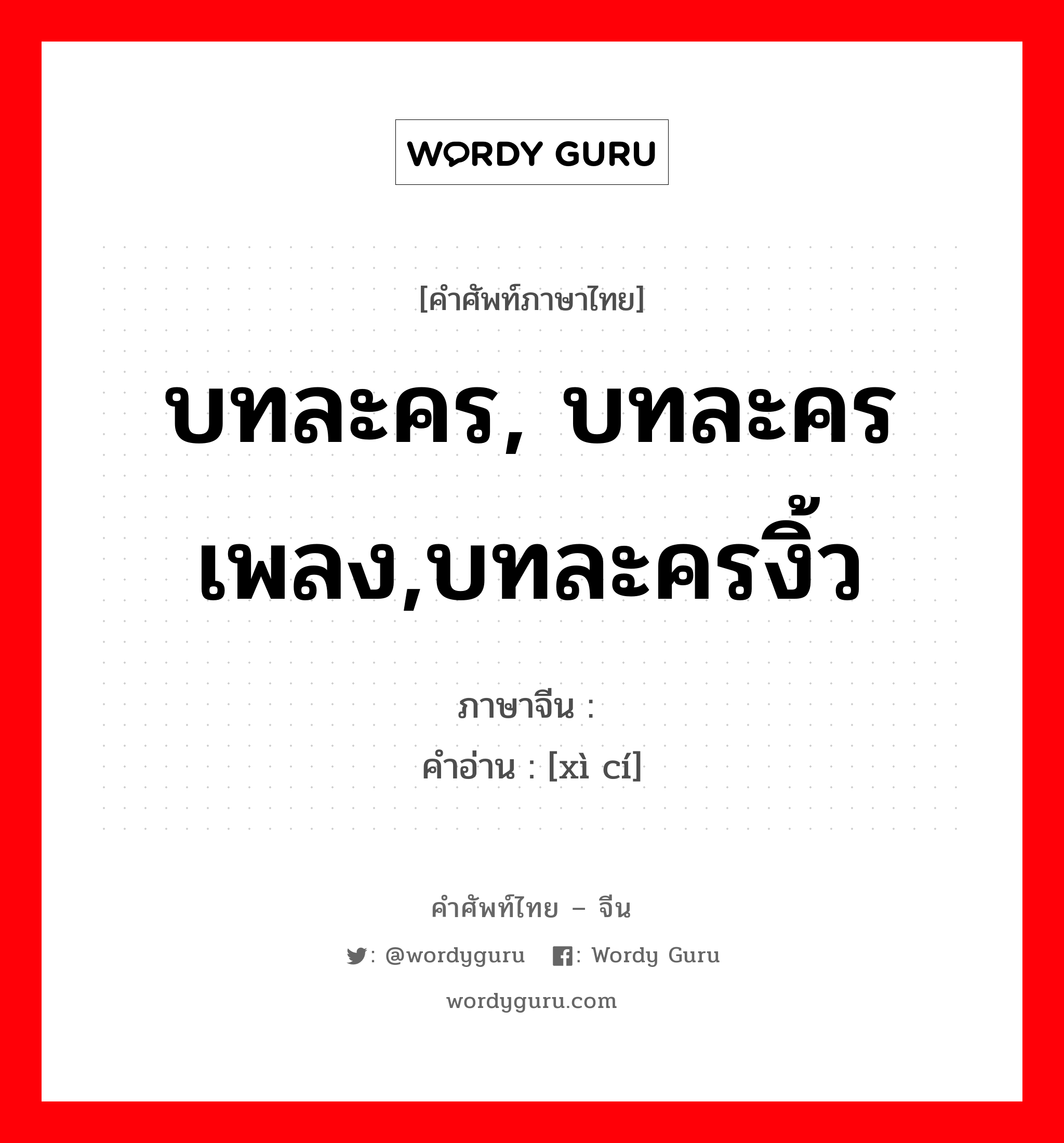 บทละคร, บทละครเพลง,บทละครงิ้ว ภาษาจีนคืออะไร, คำศัพท์ภาษาไทย - จีน บทละคร, บทละครเพลง,บทละครงิ้ว ภาษาจีน 戏词 คำอ่าน [xì cí]