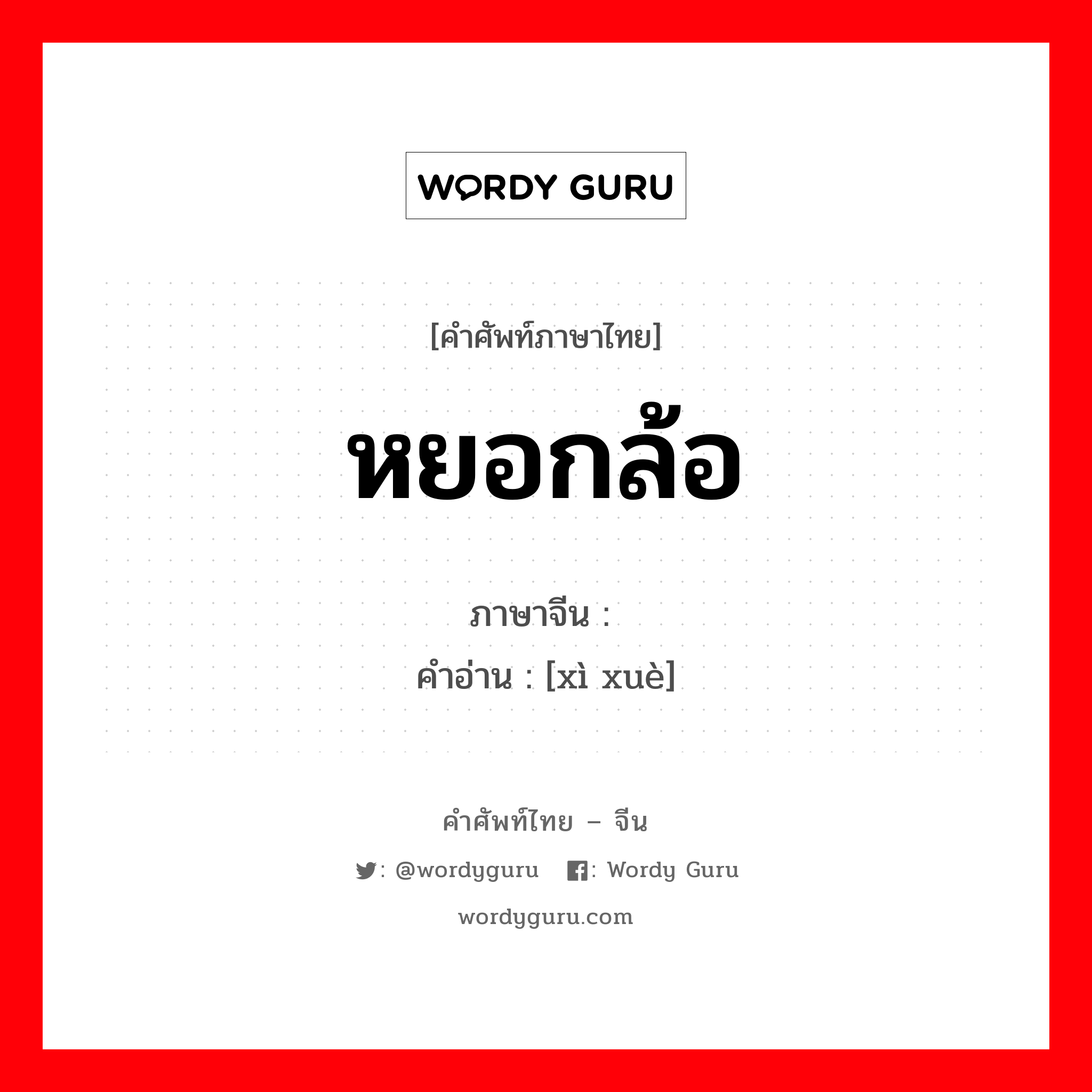 หยอกล้อ ภาษาจีนคืออะไร, คำศัพท์ภาษาไทย - จีน หยอกล้อ ภาษาจีน 戏谑 คำอ่าน [xì xuè]