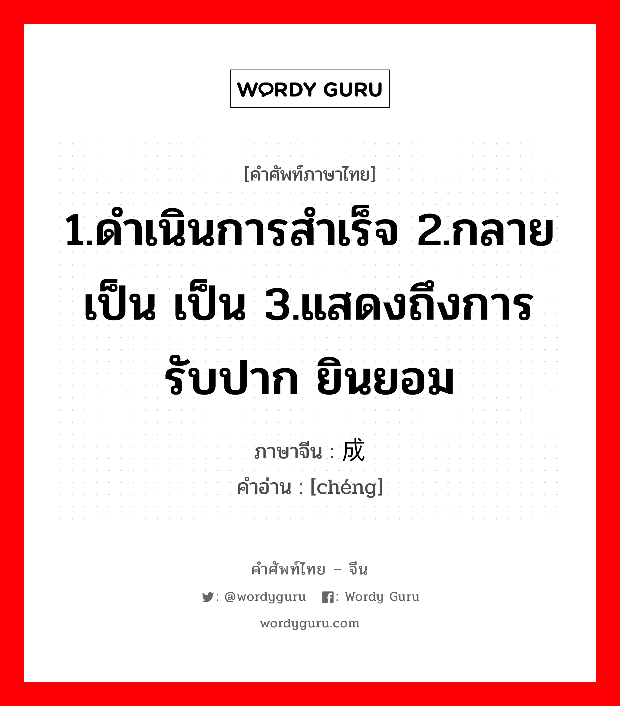 1.ดำเนินการสำเร็จ 2.กลายเป็น เป็น 3.แสดงถึงการรับปาก ยินยอม ภาษาจีนคืออะไร, คำศัพท์ภาษาไทย - จีน 1.ดำเนินการสำเร็จ 2.กลายเป็น เป็น 3.แสดงถึงการรับปาก ยินยอม ภาษาจีน 成 คำอ่าน [chéng]