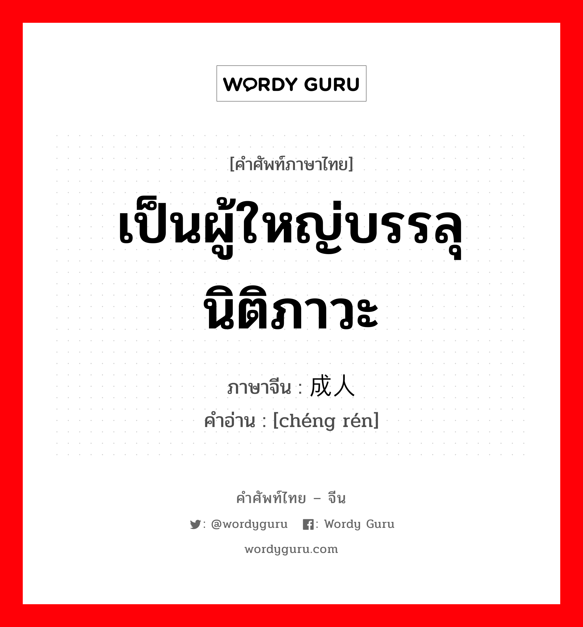 เป็นผู้ใหญ่บรรลุนิติภาวะ ภาษาจีนคืออะไร, คำศัพท์ภาษาไทย - จีน เป็นผู้ใหญ่บรรลุนิติภาวะ ภาษาจีน 成人 คำอ่าน [chéng rén]