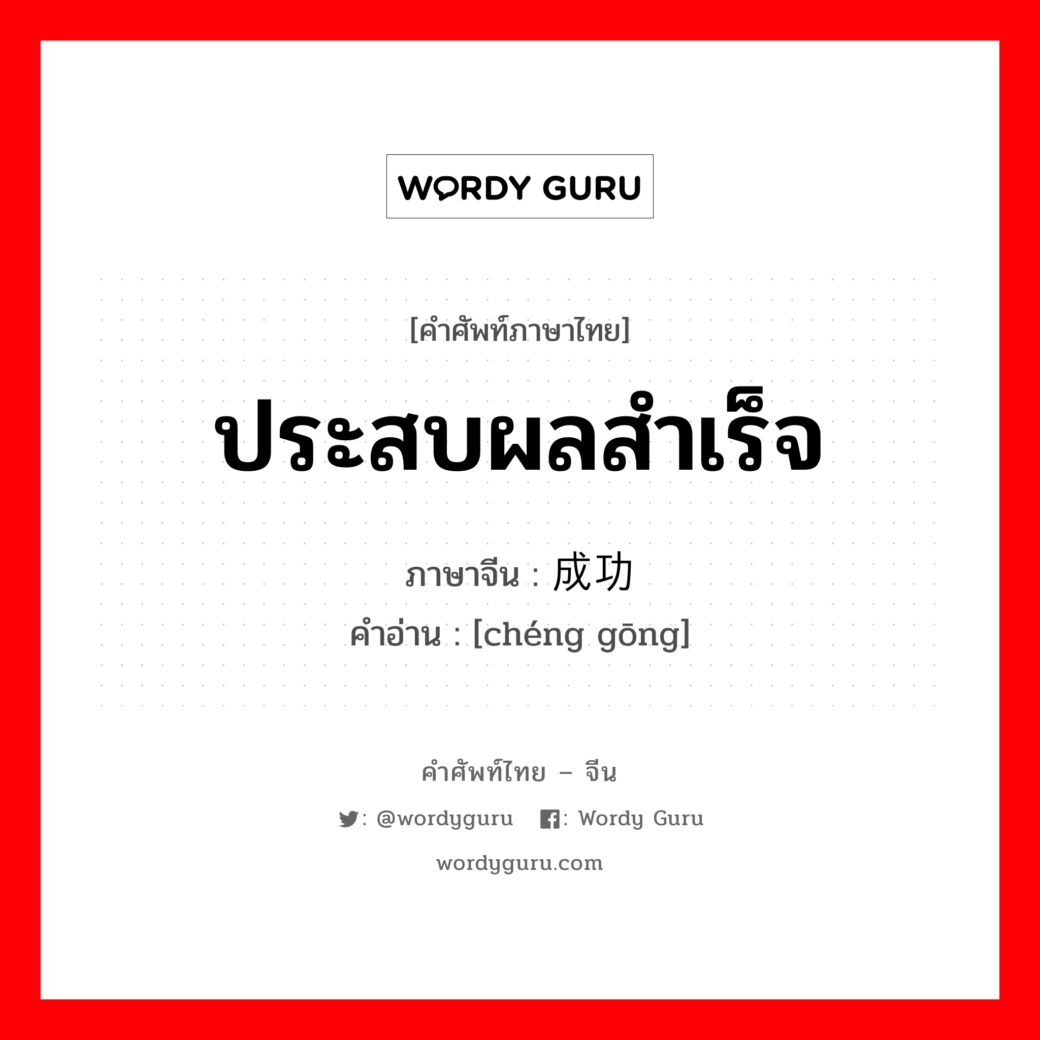 ประสบผลสำเร็จ ภาษาจีนคืออะไร, คำศัพท์ภาษาไทย - จีน ประสบผลสำเร็จ ภาษาจีน 成功 คำอ่าน [chéng gōng]