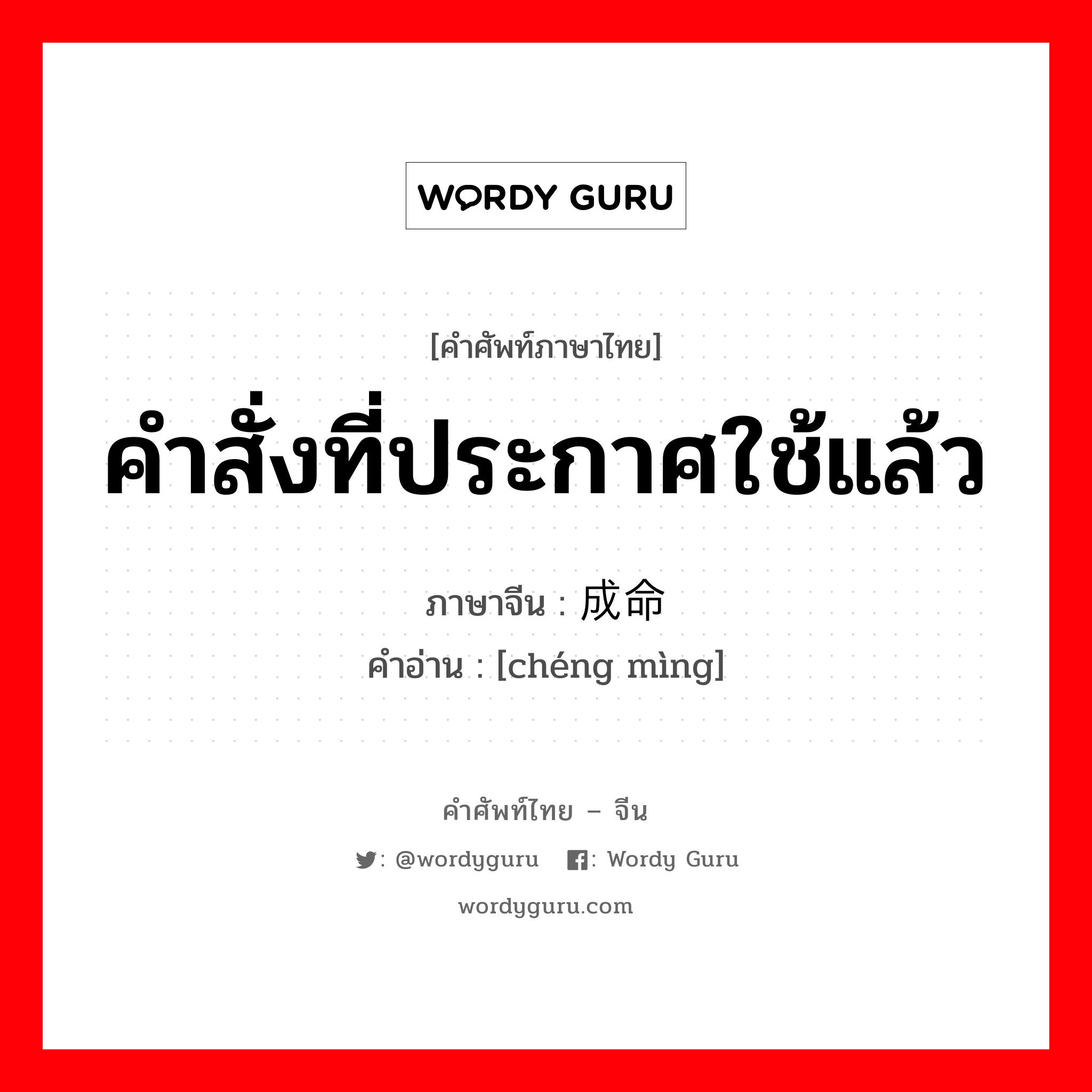 คำสั่งที่ประกาศใช้แล้ว ภาษาจีนคืออะไร, คำศัพท์ภาษาไทย - จีน คำสั่งที่ประกาศใช้แล้ว ภาษาจีน 成命 คำอ่าน [chéng mìng]