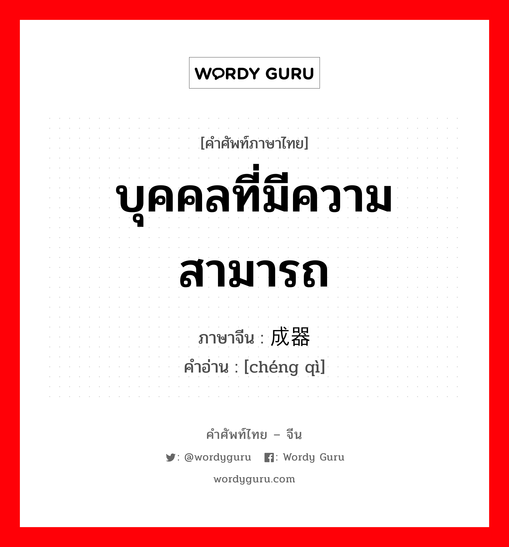 บุคคลที่มีความสามารถ ภาษาจีนคืออะไร, คำศัพท์ภาษาไทย - จีน บุคคลที่มีความสามารถ ภาษาจีน 成器 คำอ่าน [chéng qì]