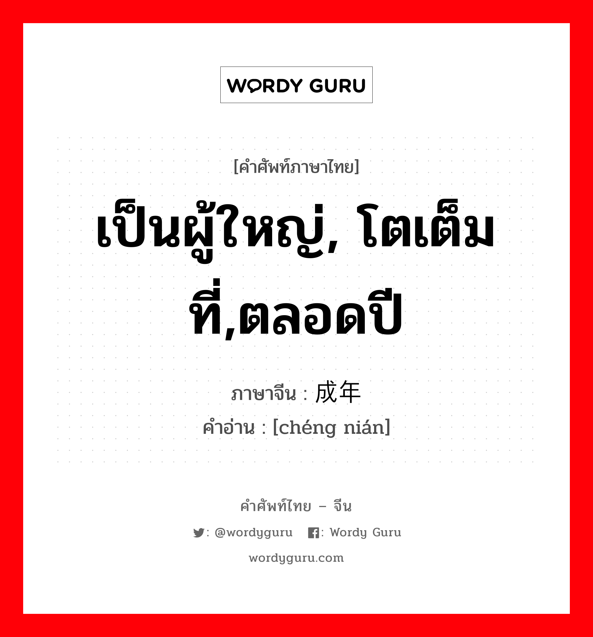 เป็นผู้ใหญ่, โตเต็มที่,ตลอดปี ภาษาจีนคืออะไร, คำศัพท์ภาษาไทย - จีน เป็นผู้ใหญ่, โตเต็มที่,ตลอดปี ภาษาจีน 成年 คำอ่าน [chéng nián]