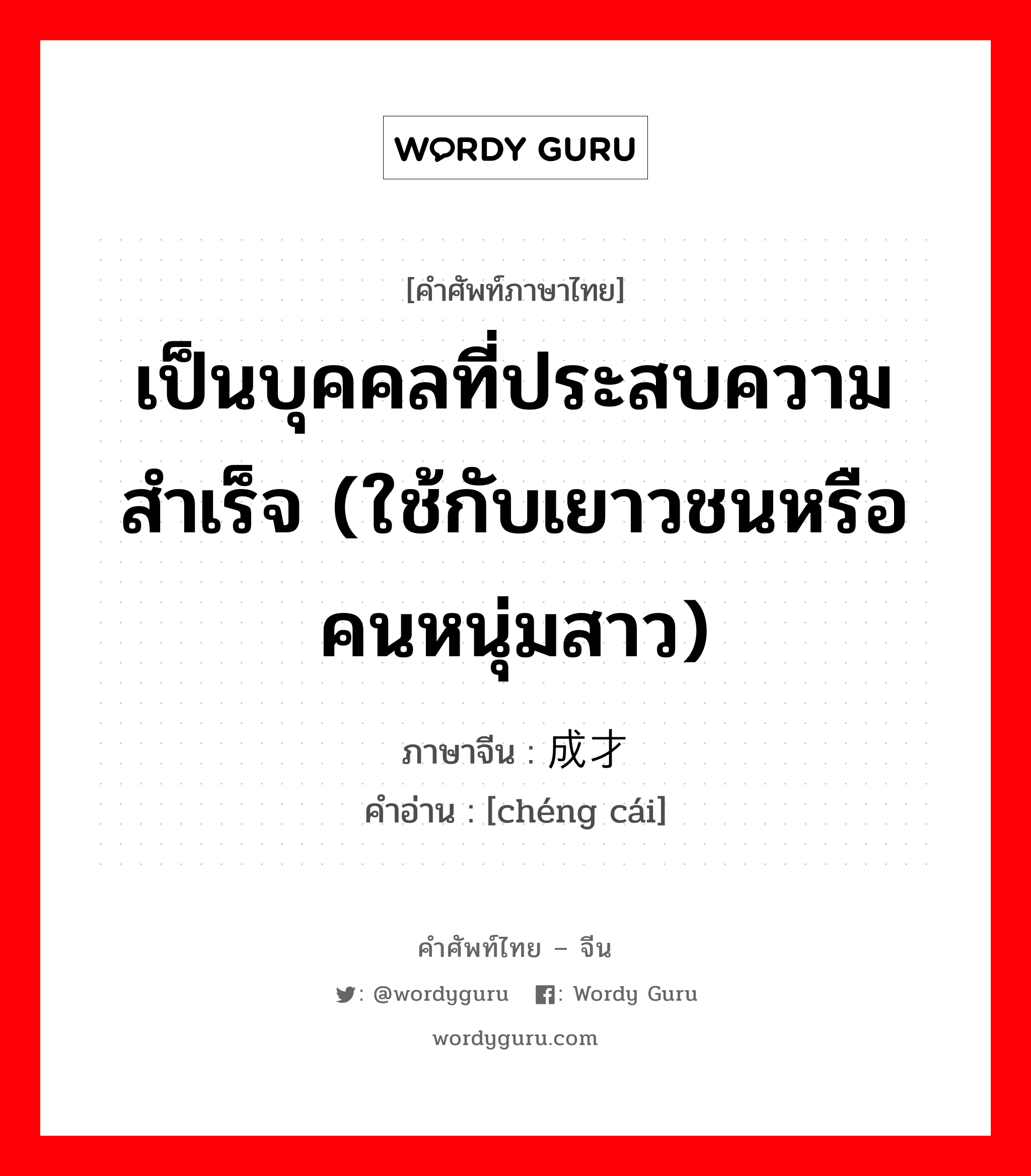 เป็นบุคคลที่ประสบความสำเร็จ (ใช้กับเยาวชนหรือคนหนุ่มสาว) ภาษาจีนคืออะไร, คำศัพท์ภาษาไทย - จีน เป็นบุคคลที่ประสบความสำเร็จ (ใช้กับเยาวชนหรือคนหนุ่มสาว) ภาษาจีน 成才 คำอ่าน [chéng cái]