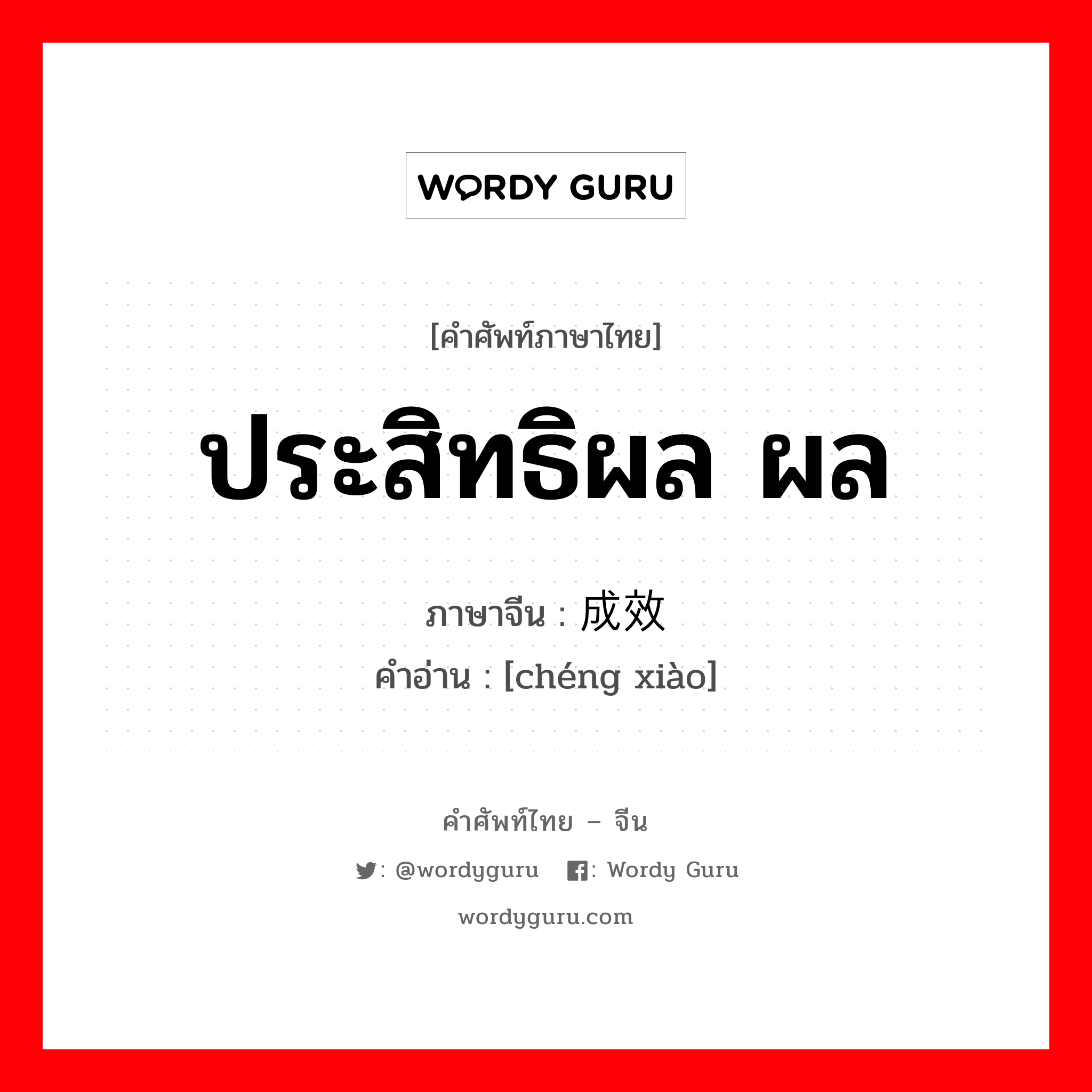 ประสิทธิผล ผล ภาษาจีนคืออะไร, คำศัพท์ภาษาไทย - จีน ประสิทธิผล ผล ภาษาจีน 成效 คำอ่าน [chéng xiào]