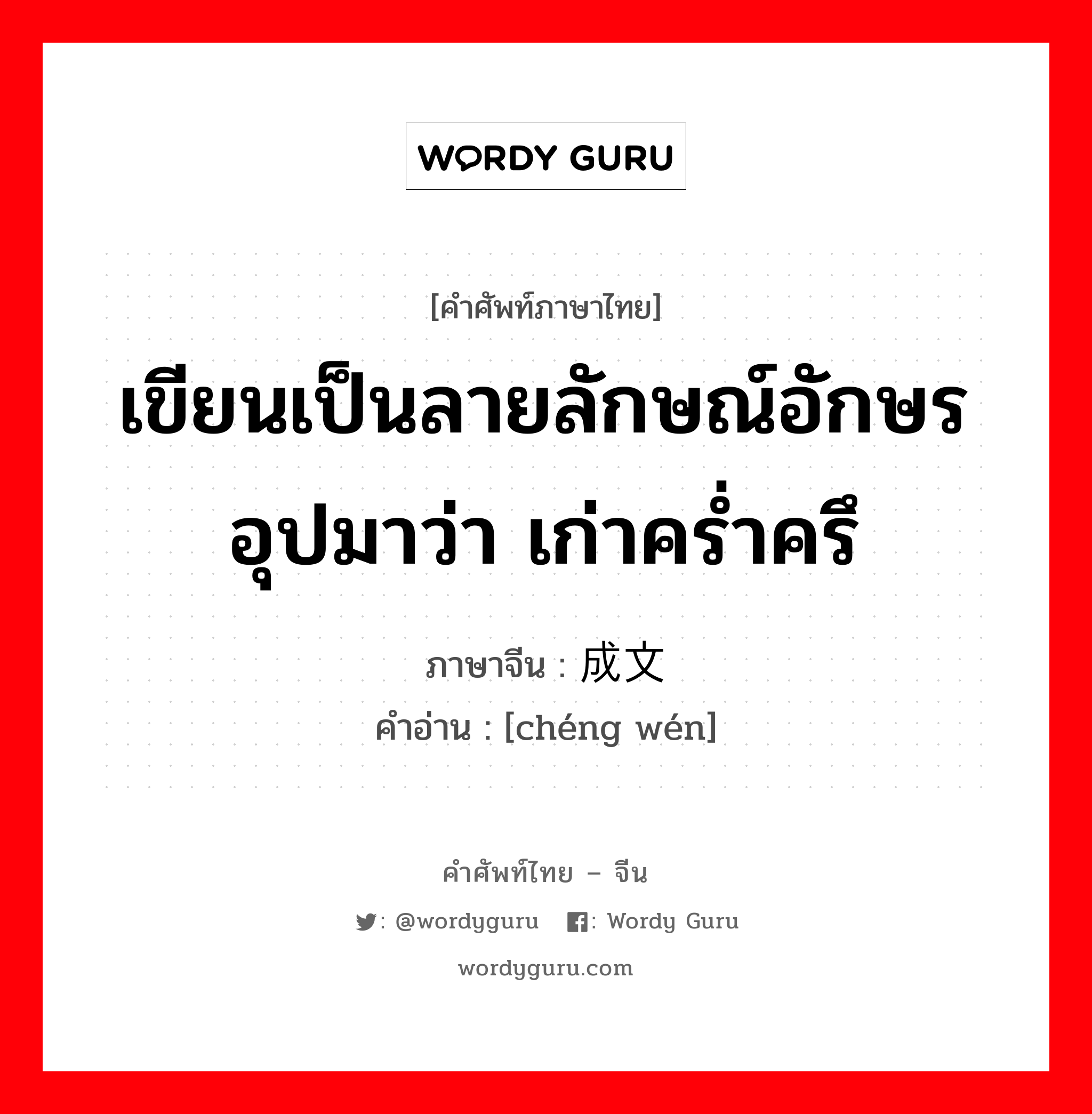 เขียนเป็นลายลักษณ์อักษร อุปมาว่า เก่าคร่ำครึ ภาษาจีนคืออะไร, คำศัพท์ภาษาไทย - จีน เขียนเป็นลายลักษณ์อักษร อุปมาว่า เก่าคร่ำครึ ภาษาจีน 成文 คำอ่าน [chéng wén]