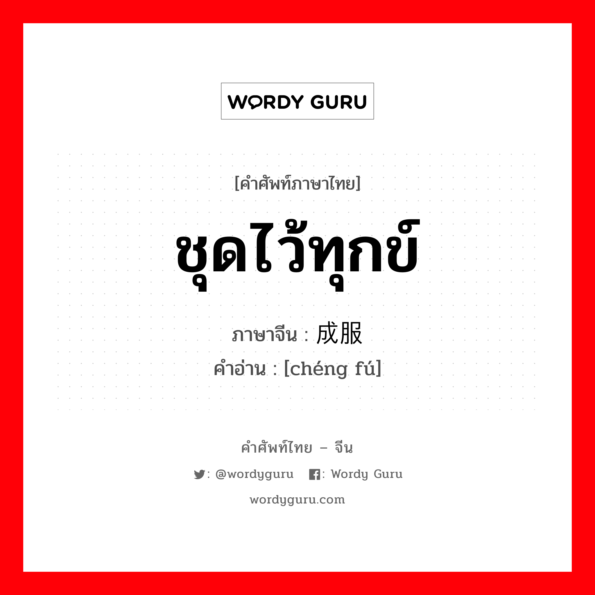 ชุดไว้ทุกข์ ภาษาจีนคืออะไร, คำศัพท์ภาษาไทย - จีน ชุดไว้ทุกข์ ภาษาจีน 成服 คำอ่าน [chéng fú]