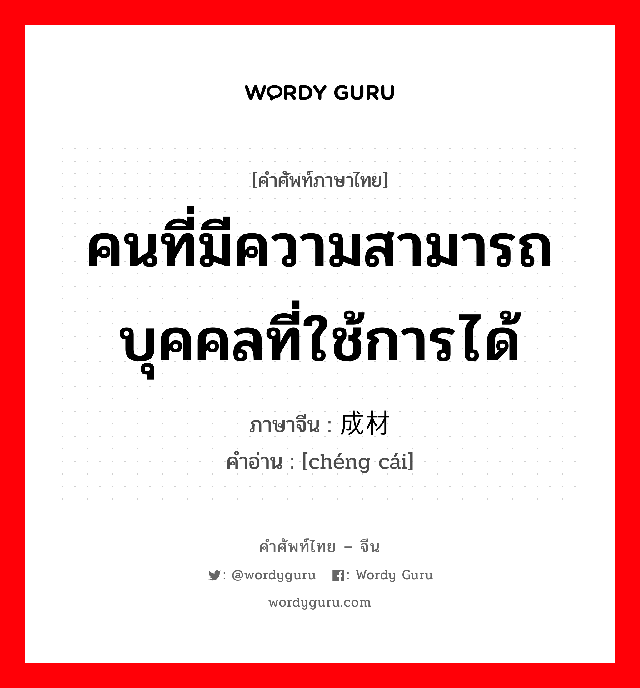 คนที่มีความสามารถ บุคคลที่ใช้การได้ ภาษาจีนคืออะไร, คำศัพท์ภาษาไทย - จีน คนที่มีความสามารถ บุคคลที่ใช้การได้ ภาษาจีน 成材 คำอ่าน [chéng cái]