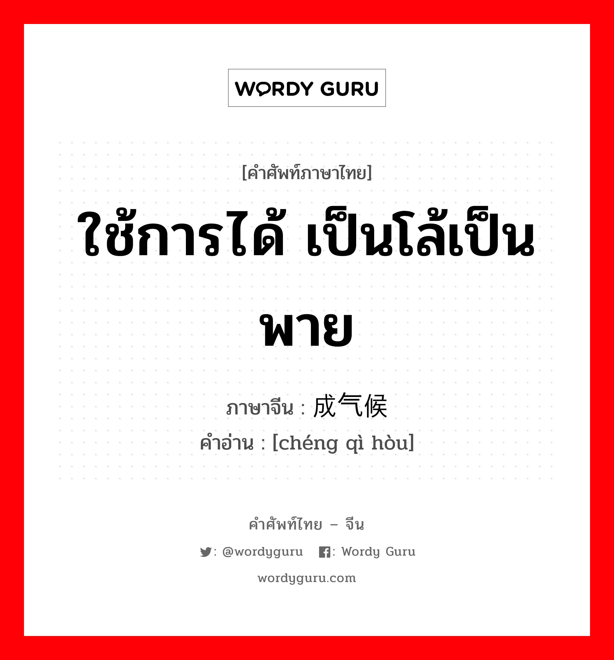 ใช้การได้ เป็นโล้เป็นพาย ภาษาจีนคืออะไร, คำศัพท์ภาษาไทย - จีน ใช้การได้ เป็นโล้เป็นพาย ภาษาจีน 成气候 คำอ่าน [chéng qì hòu]