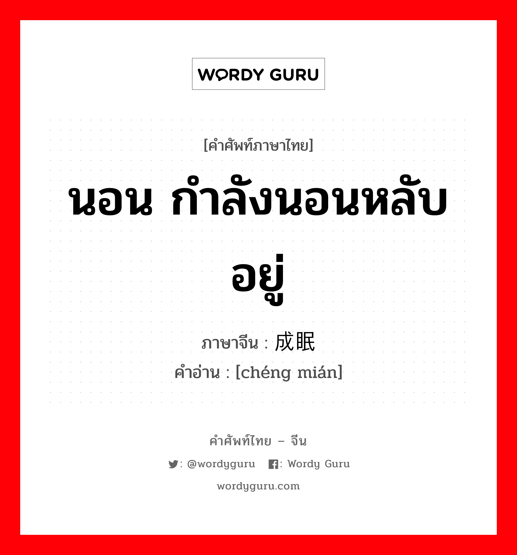 นอน กำลังนอนหลับอยู่ ภาษาจีนคืออะไร, คำศัพท์ภาษาไทย - จีน นอน กำลังนอนหลับอยู่ ภาษาจีน 成眠 คำอ่าน [chéng mián]