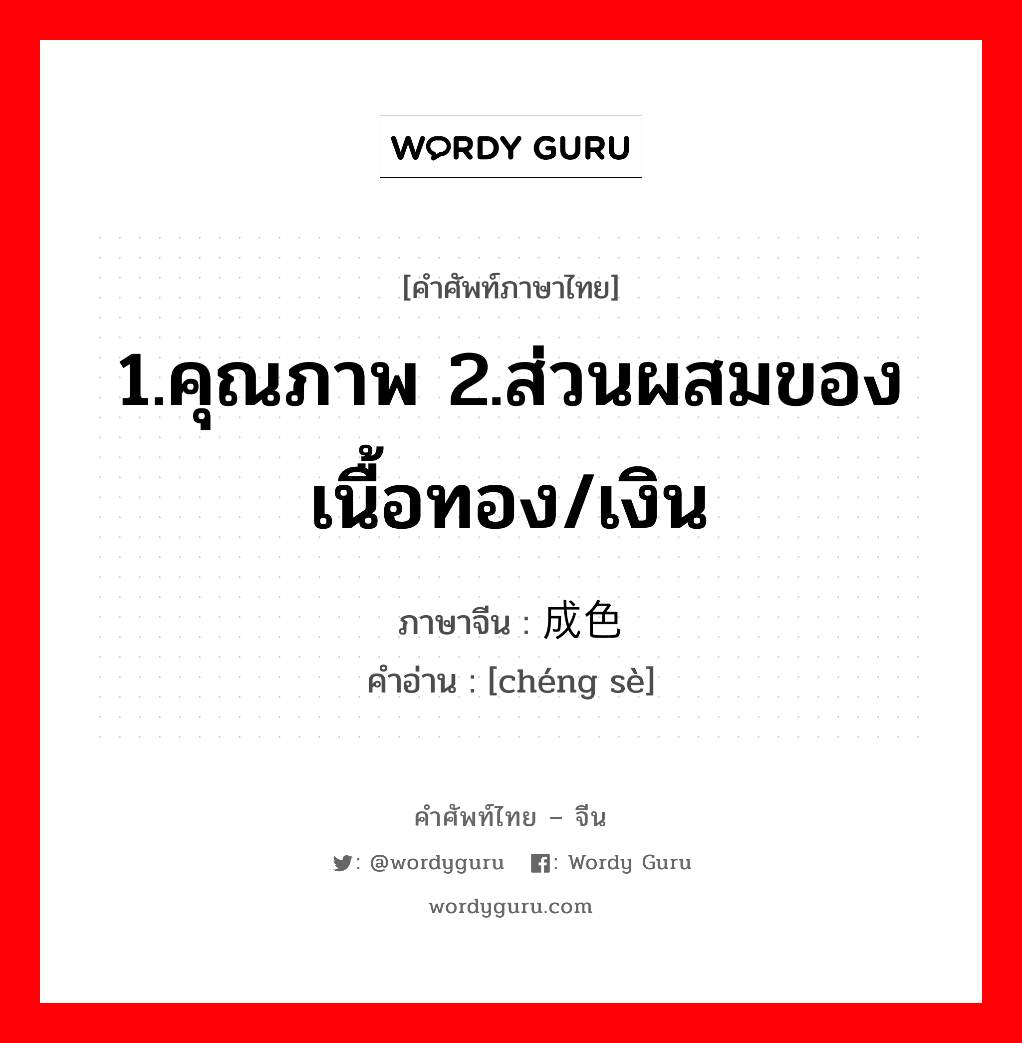 1.คุณภาพ 2.ส่วนผสมของเนื้อทอง/เงิน ภาษาจีนคืออะไร, คำศัพท์ภาษาไทย - จีน 1.คุณภาพ 2.ส่วนผสมของเนื้อทอง/เงิน ภาษาจีน 成色 คำอ่าน [chéng sè]