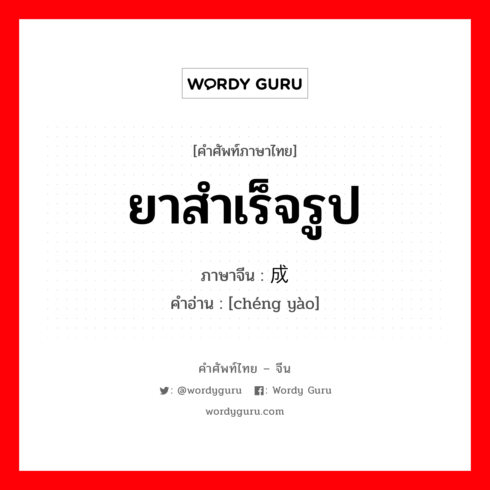 ยาสำเร็จรูป ภาษาจีนคืออะไร, คำศัพท์ภาษาไทย - จีน ยาสำเร็จรูป ภาษาจีน 成药 คำอ่าน [chéng yào]